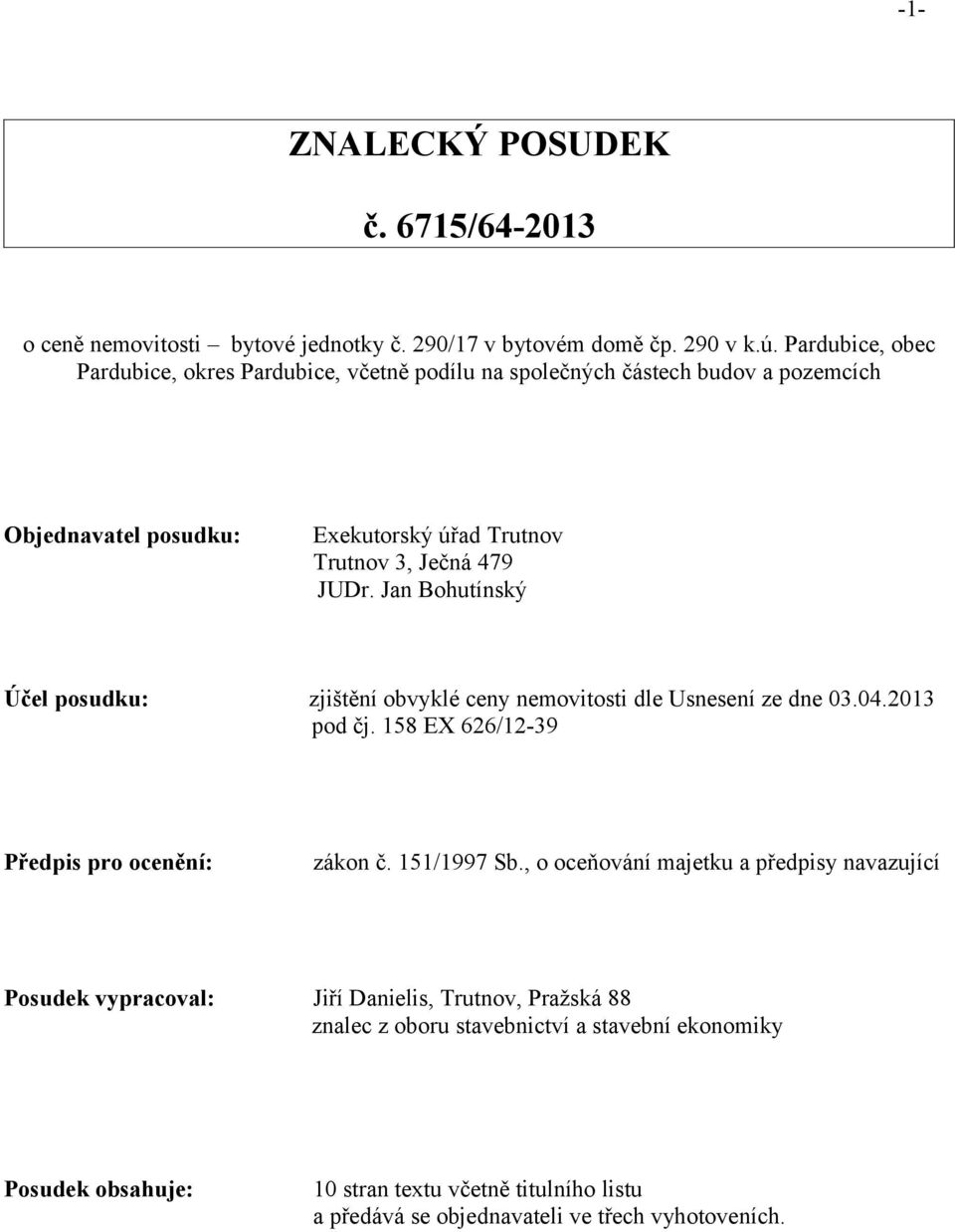 Jan Bohutínský Účel posudku: zjištění obvyklé ceny nemovitosti dle Usnesení ze dne 03.04.2013 pod čj. 158 EX 626/12-39 Předpis pro ocenění: zákon č. 151/1997 Sb.