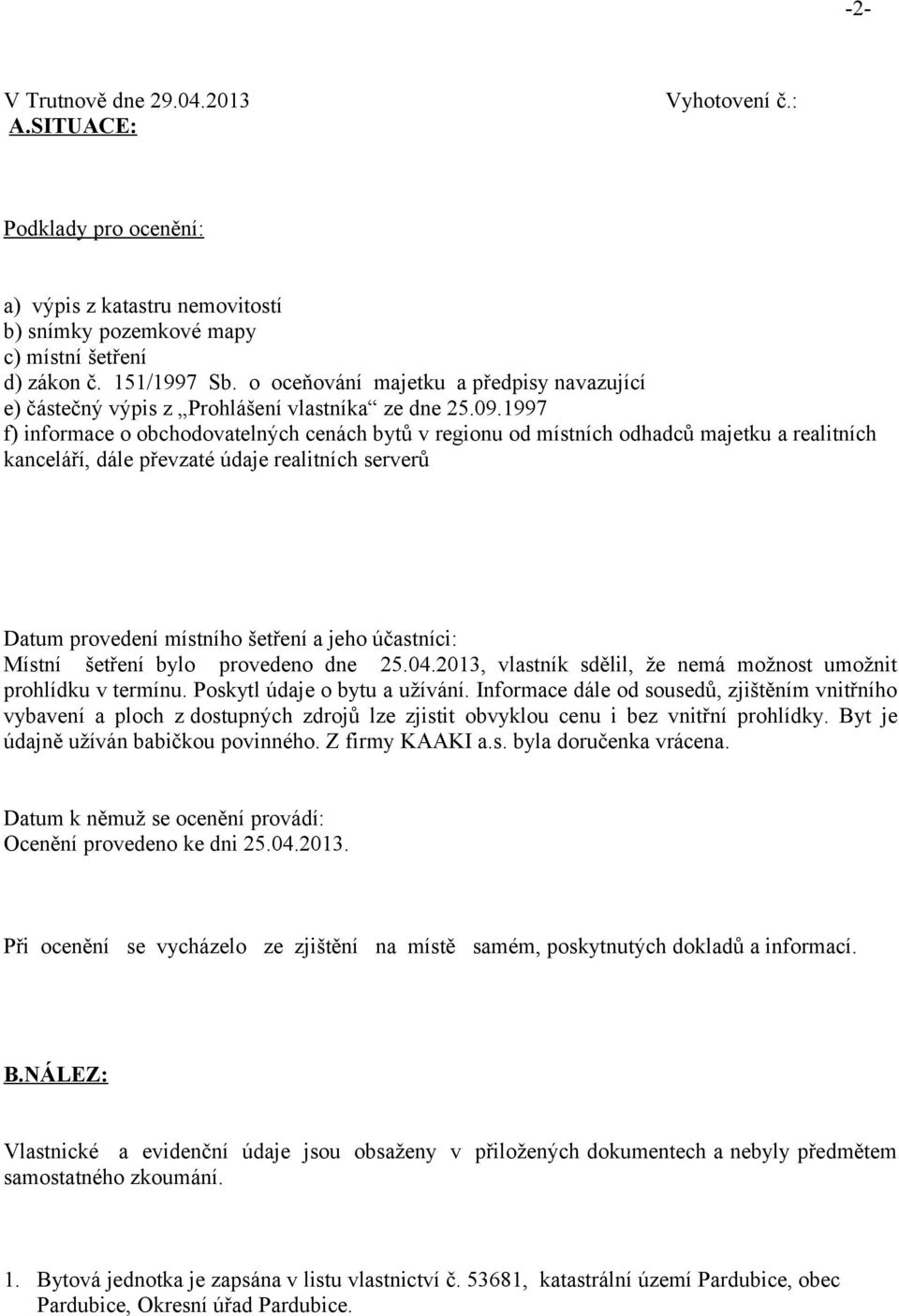 1997 f) informace o obchodovatelných cenách bytů v regionu od místních odhadců majetku a realitních kanceláří, dále převzaté údaje realitních serverů Datum provedení místního šetření a jeho