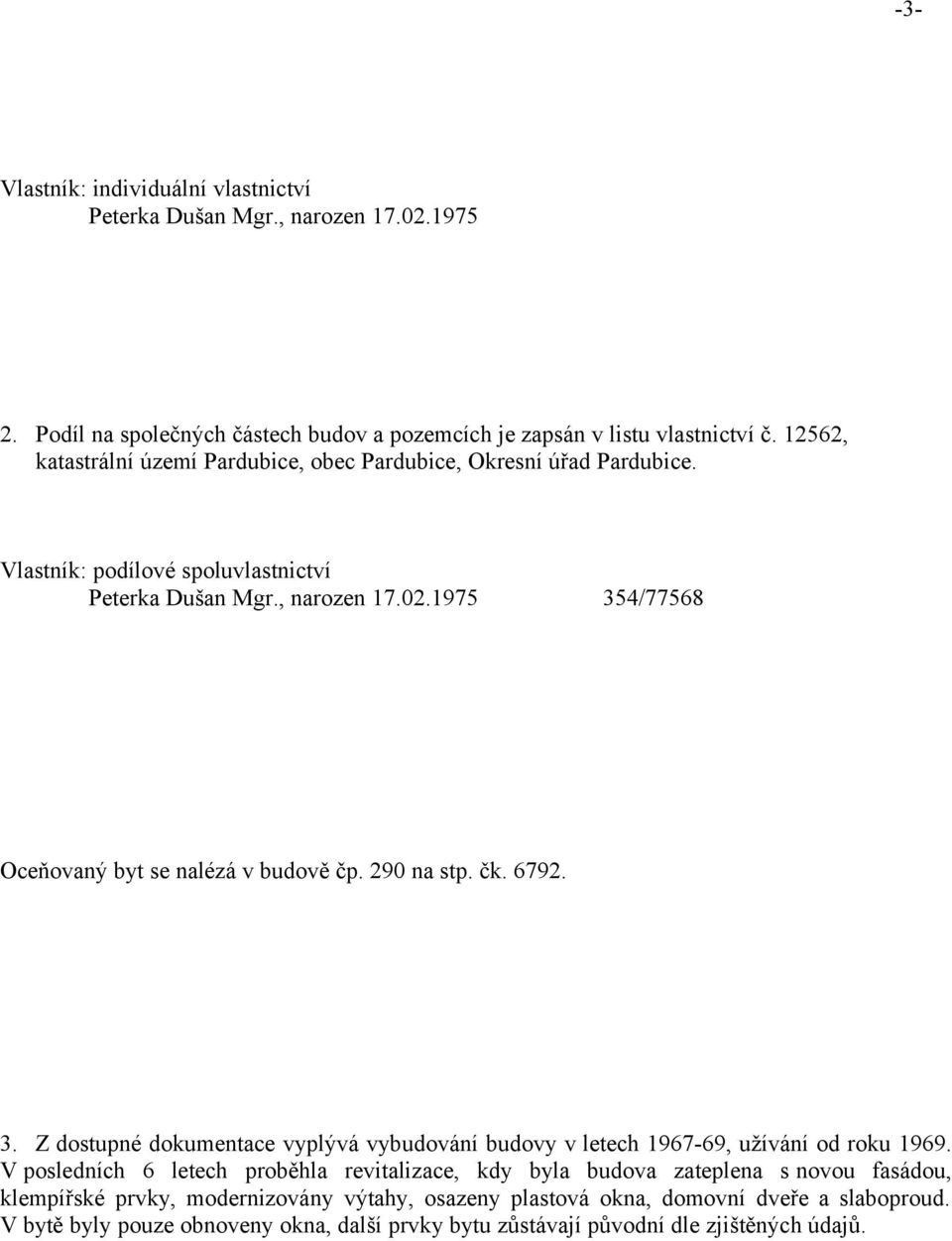 1975 354/77568 Oceňovaný byt se nalézá v budově čp. 290 na stp. čk. 6792. 3. Z dostupné dokumentace vyplývá vybudování budovy v letech 1967-69, užívání od roku 1969.
