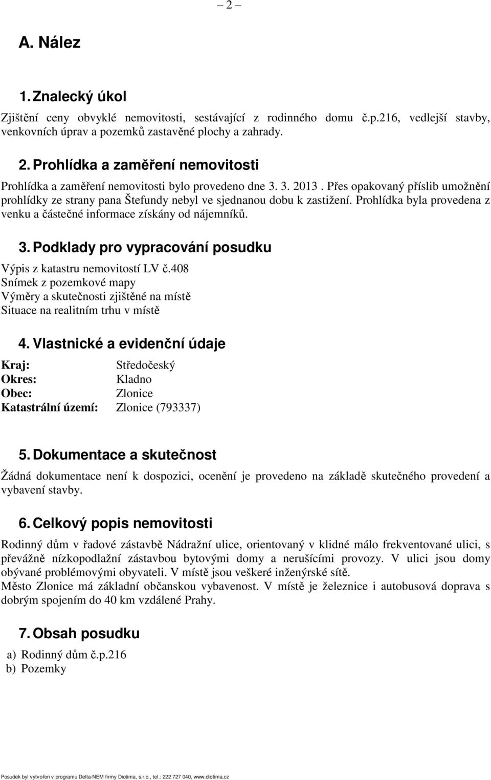 Prohlídka byla provedena z venku a částečné informace získány od nájemníků. 3. Podklady pro vypracování posudku Výpis z katastru nemovitostí LV č.