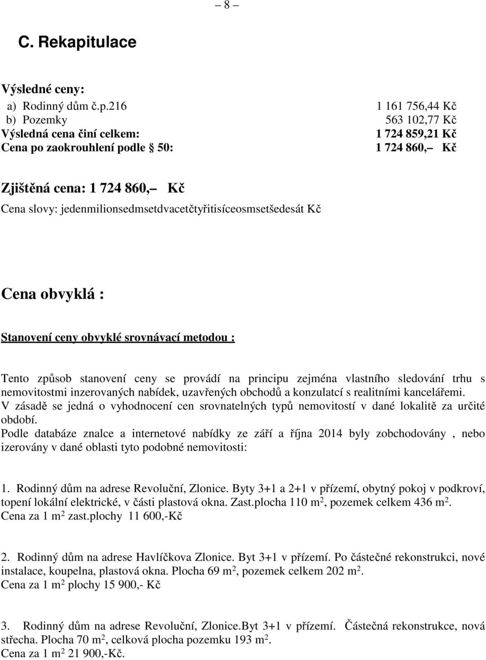 216 1 161 756,44 Kč b) Pozemky 563 102,77 Kč Výsledná cena činí celkem: 1 724 859,21 Kč Cena po zaokrouhlení podle 50: 1 724 860, Kč Zjištěná cena: 1 724 860, Kč Cena slovy: