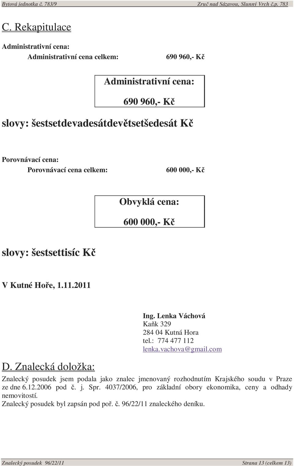 : 774 477 112 lenka.vachova@gmail.com D. Znalecká doložka: Znalecký posudek jsem podala jako znalec jmenovaný rozhodnutím Krajského soudu v Praze ze dne 6.12.2006 pod č. j. Spr.