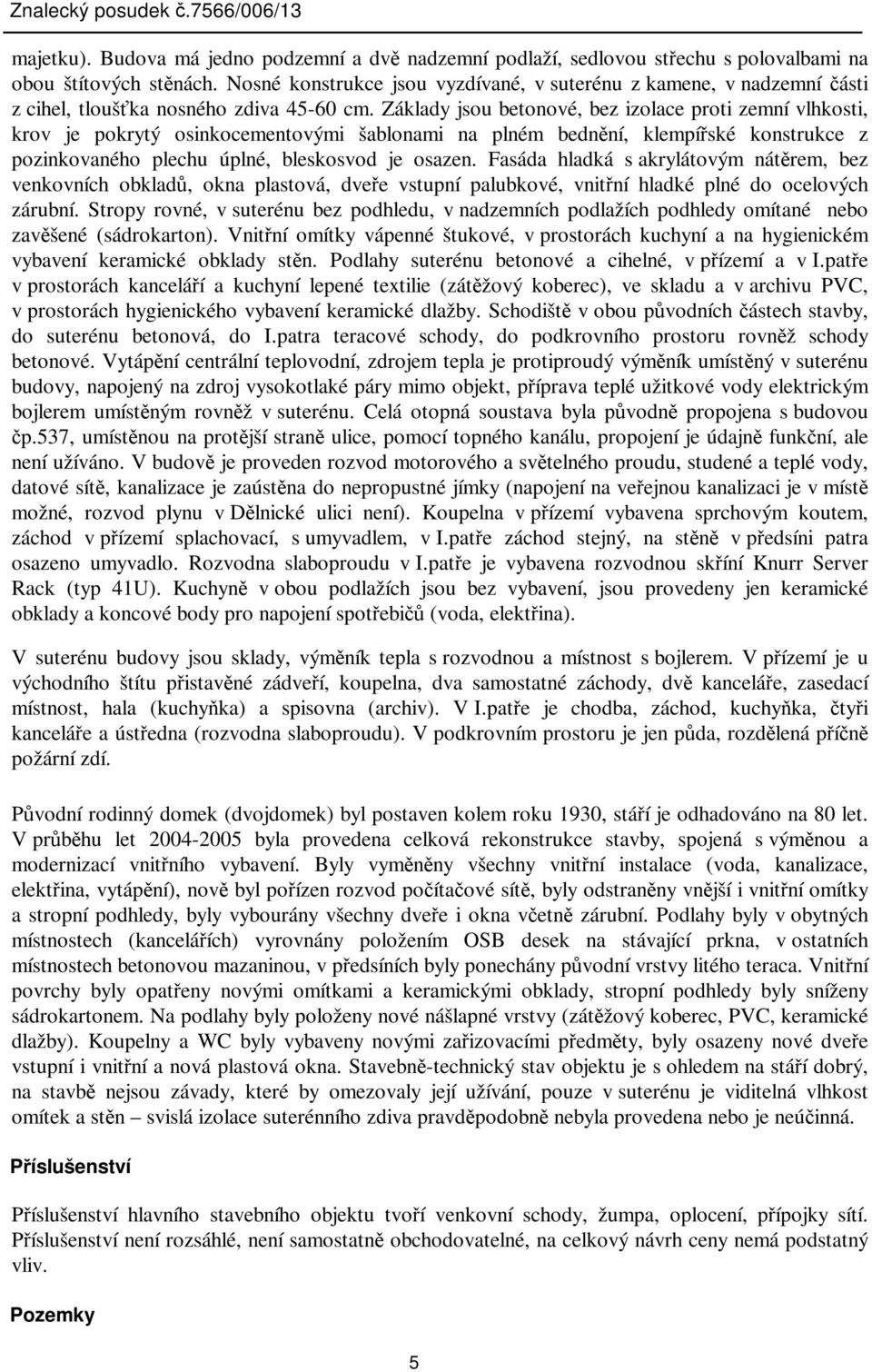 Základy jsou betonové, bez izolace proti zemní vlhkosti, krov je pokrytý osinkocementovými šablonami na plném bednní, klempíské konstrukce z pozinkovaného plechu úplné, bleskosvod je osazen.