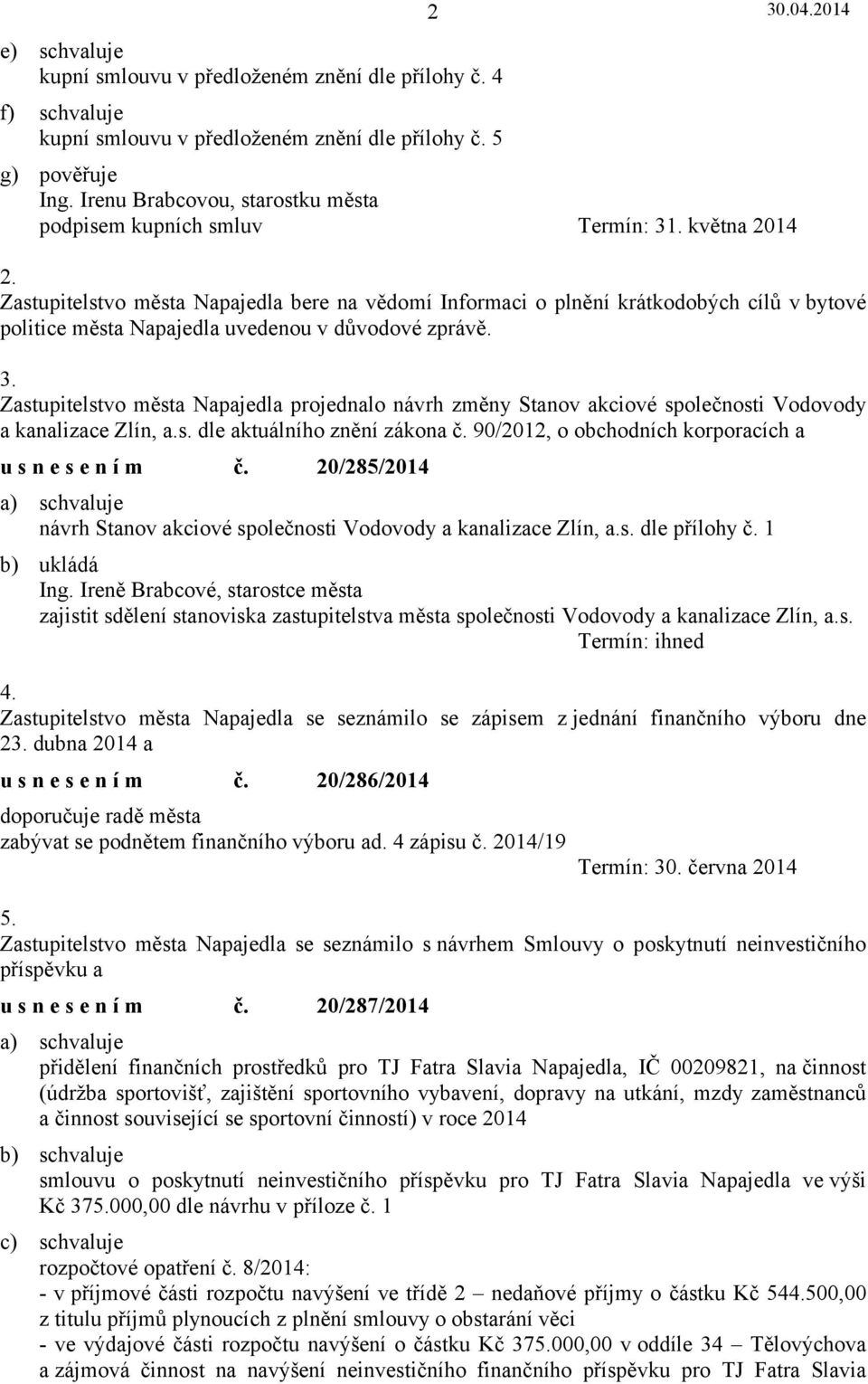 Zastupitelstvo města Napajedla bere na vědomí Informaci o plnění krátkodobých cílů v bytové politice města Napajedla uvedenou v důvodové zprávě. 3.