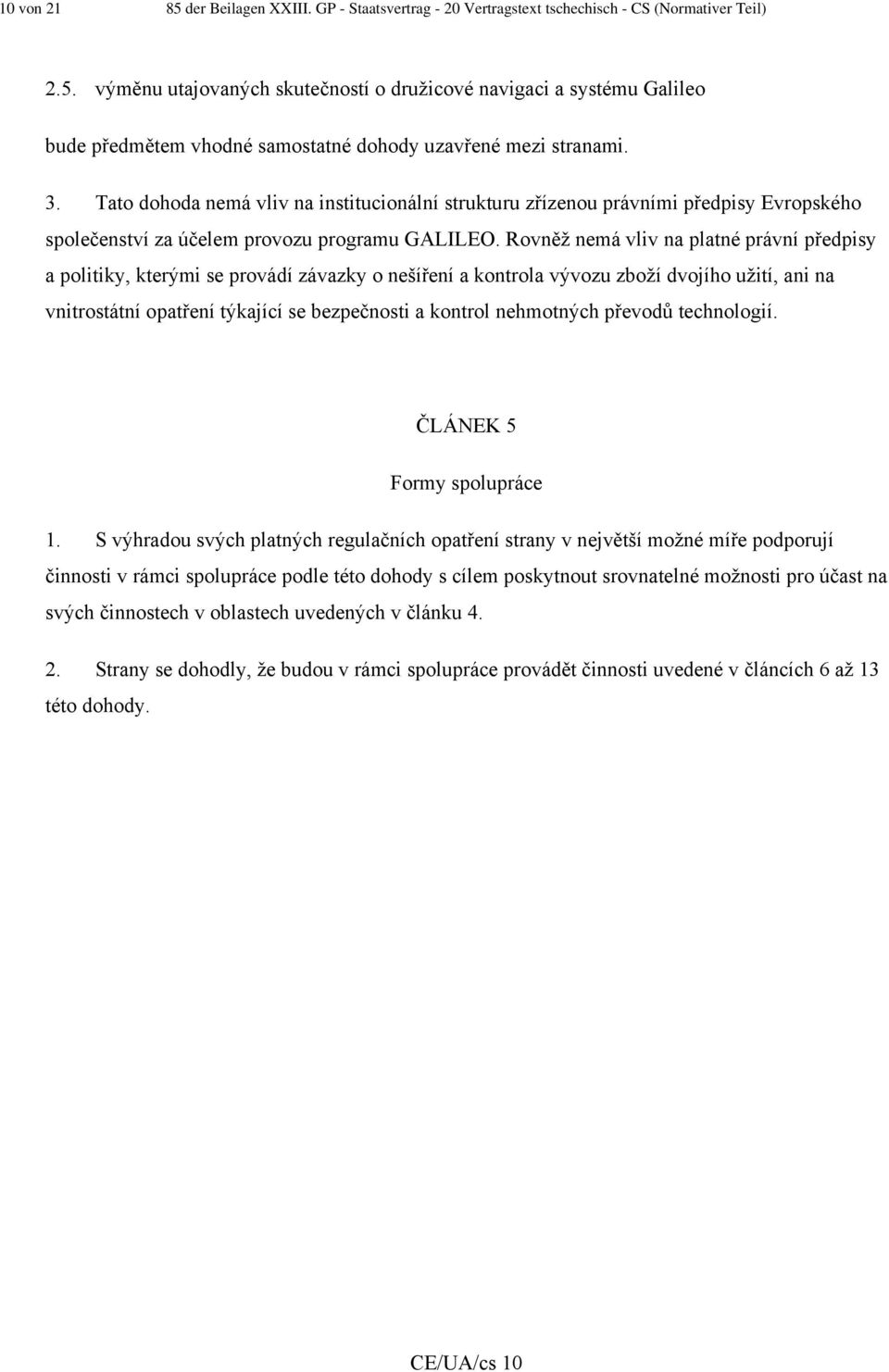 Rovněž nemá vliv na platné právní předpisy a politiky, kterými se provádí závazky o nešíření a kontrola vývozu zboží dvojího užití, ani na vnitrostátní opatření týkající se bezpečnosti a kontrol