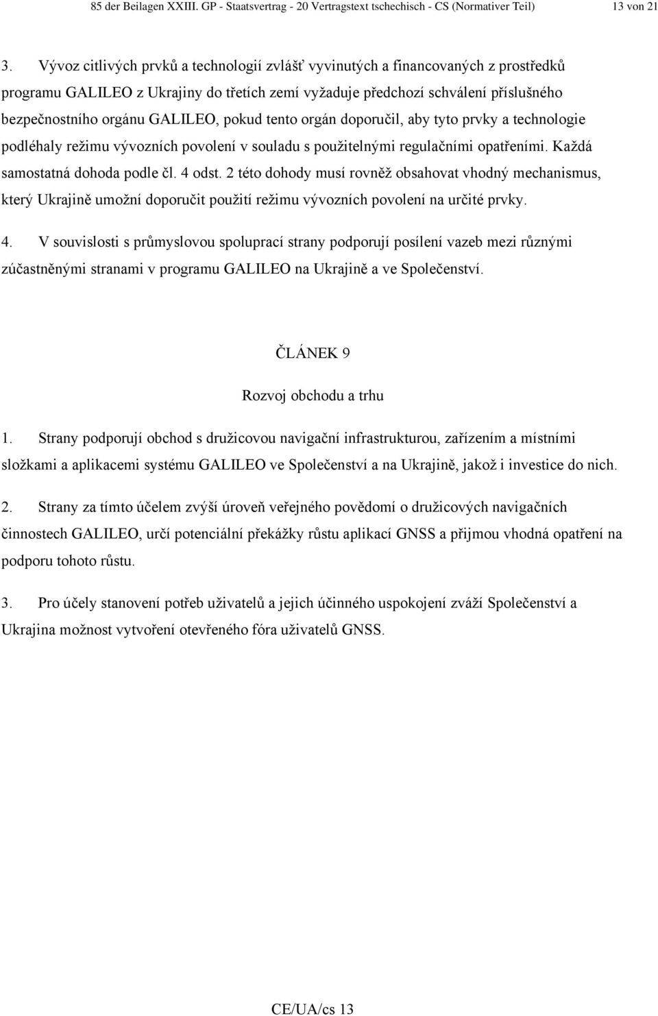 pokud tento orgán doporučil, aby tyto prvky a technologie podléhaly režimu vývozních povolení v souladu s použitelnými regulačními opatřeními. Každá samostatná dohoda podle čl. 4 odst.
