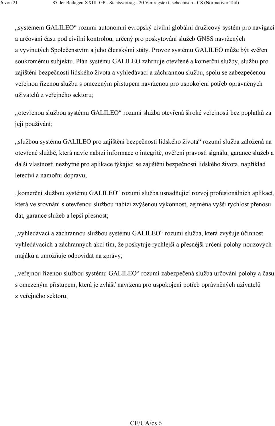 kontrolou, určený pro poskytování služeb GNSS navržených a vyvinutých Společenstvím a jeho členskými státy. Provoz systému GALILEO může být svěřen soukromému subjektu.