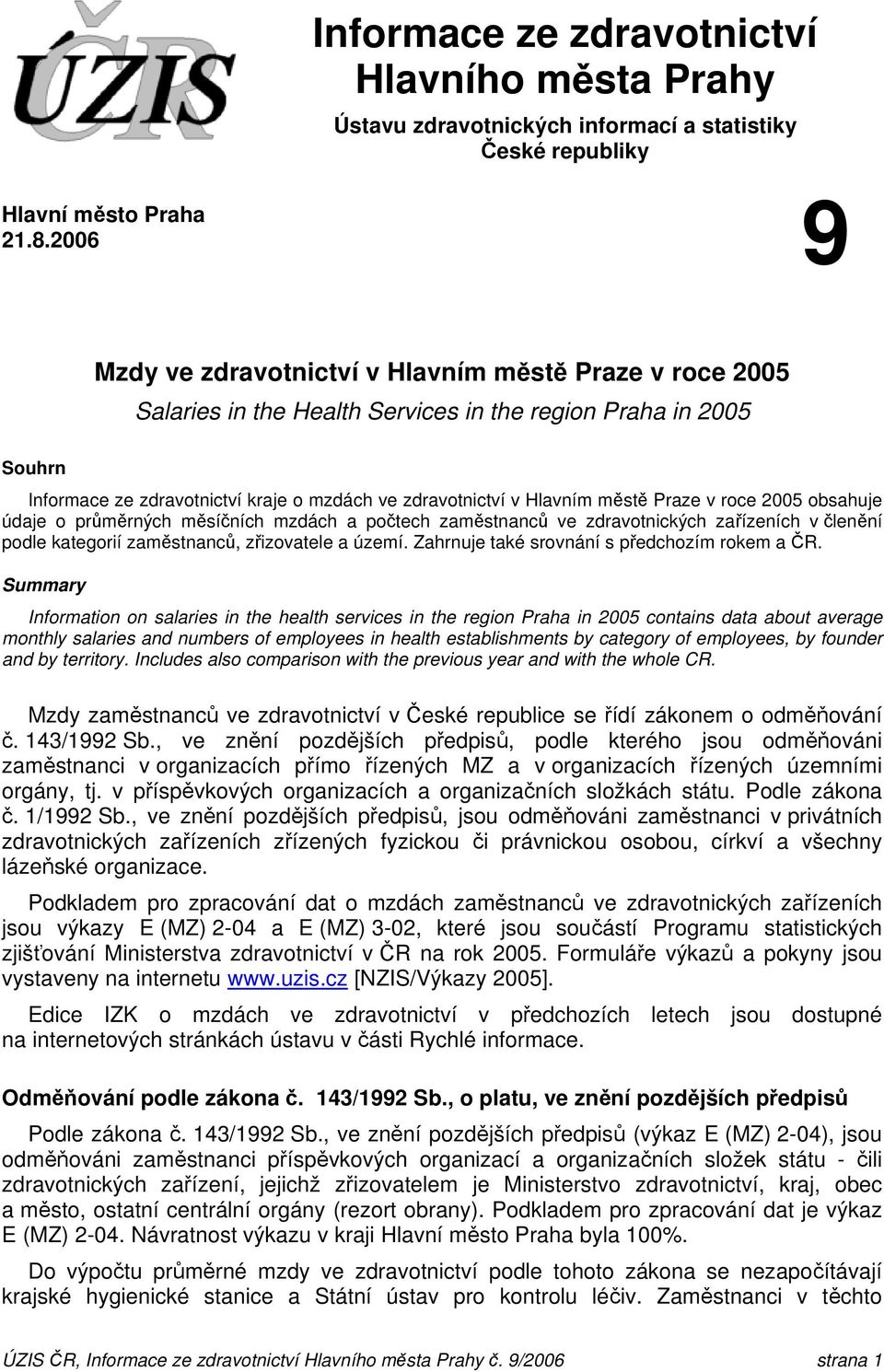 městě Praze v roce 2005 obsahuje údaje o průměrných měsíčních mzdách a počtech zaměstnanců ve zdravotnických zařízeních v členění podle kategorií zaměstnanců, zřizovatele a území.