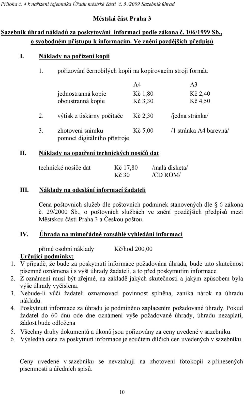 pořizování černobílých kopií na kopírovacím stroji formát: A4 A3 jednostranná kopie Kč 1,80 Kč 2,40 oboustranná kopie Kč 3,30 Kč 4,50 2. výtisk z tiskárny počítače Kč 2,30 /jedna stránka/ 3.