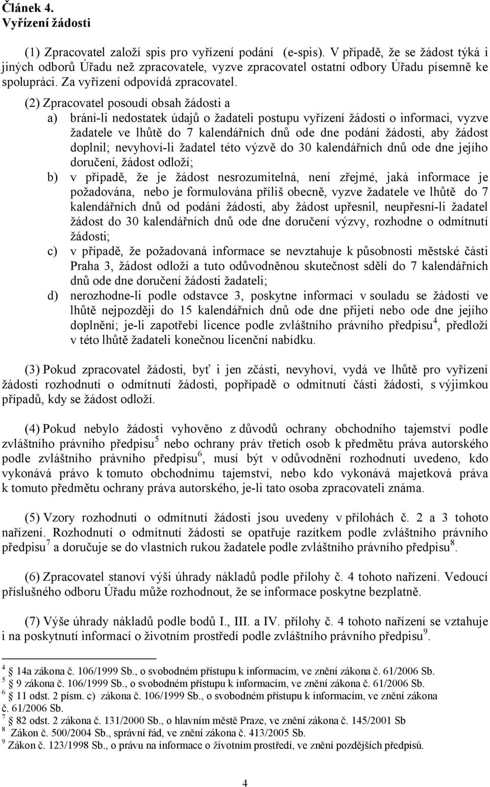 (2) Zpracovatel posoudí obsah žádosti a a) brání-li nedostatek údajů o žadateli postupu vyřízení žádosti o informaci, vyzve žadatele ve lhůtě do 7 kalendářních dnů ode dne podání žádosti, aby žádost