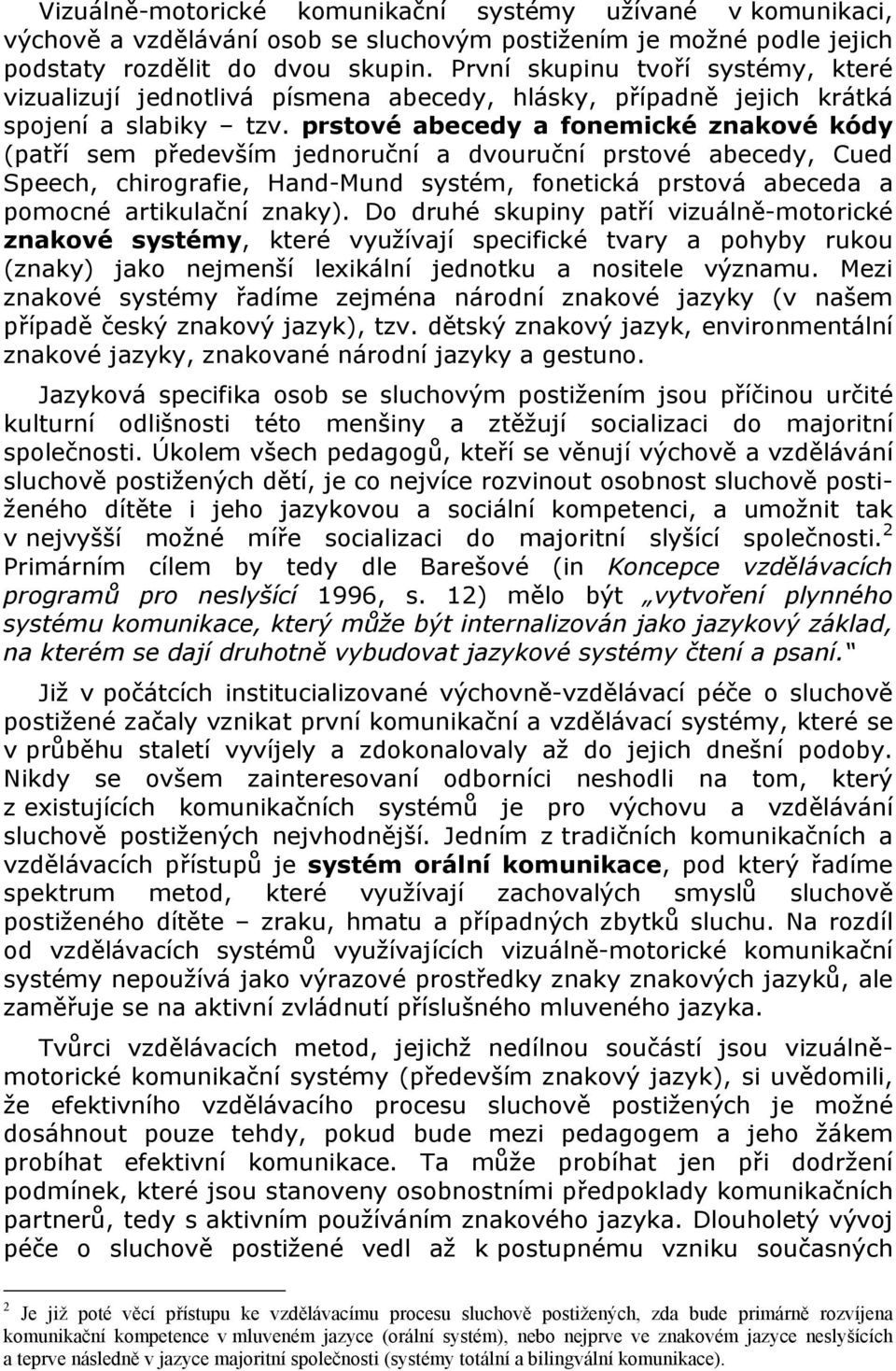 prstové abecedy a fonemické znakové kódy (patří sem především jednoruční a dvouruční prstové abecedy, Cued Speech, chirografie, Hand-Mund systém, fonetická prstová abeceda a pomocné artikulační