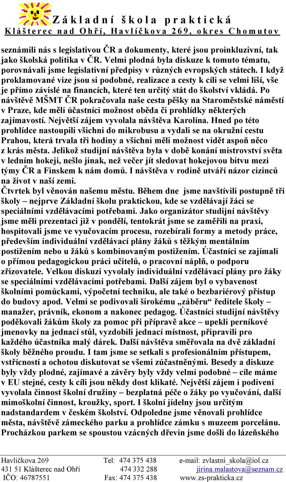 I když proklamované vize jsou si podobné, realizace a cesty k cíli se velmi liší, vše je přímo závislé na financích, které ten určitý stát do školství vkládá.