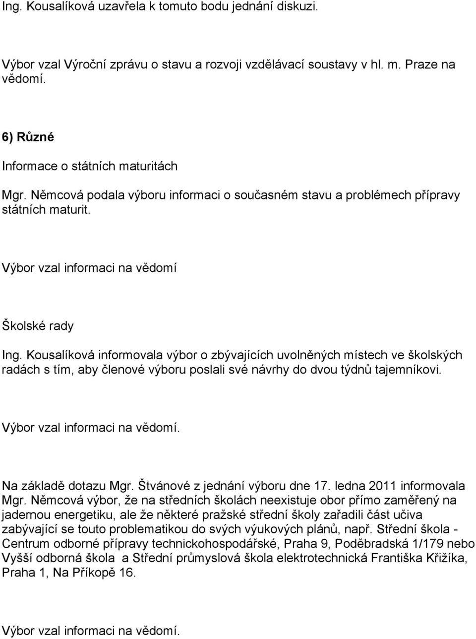 Kousalíková informovala výbor o zbývajících uvolněných místech ve školských radách s tím, aby členové výboru poslali své návrhy do dvou týdnů tajemníkovi. Výbor vzal informaci na vědomí.