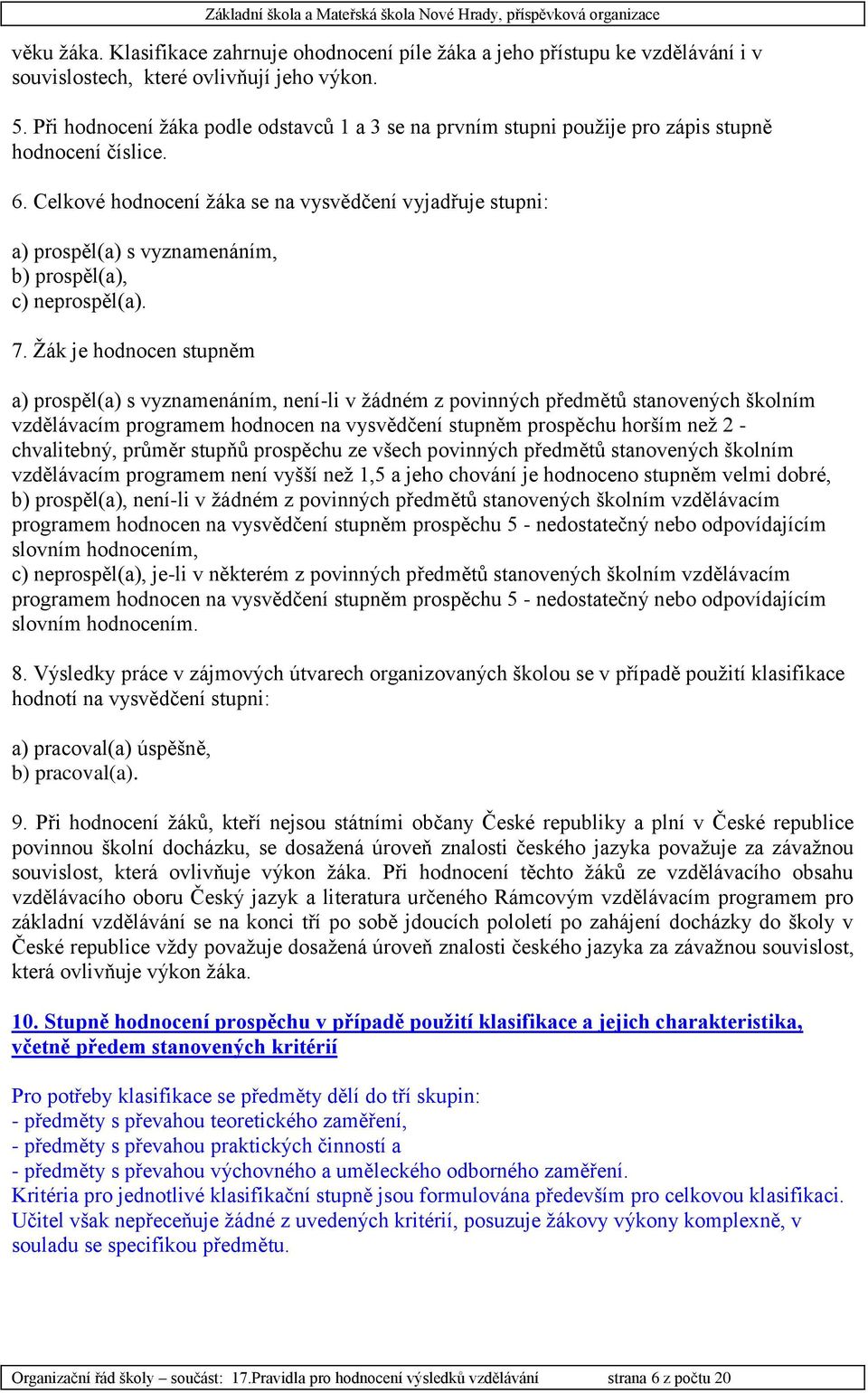 Celkové hodnocení žáka se na vysvědčení vyjadřuje stupni: a) prospěl(a) s vyznamenáním, b) prospěl(a), c) neprospěl(a). 7.