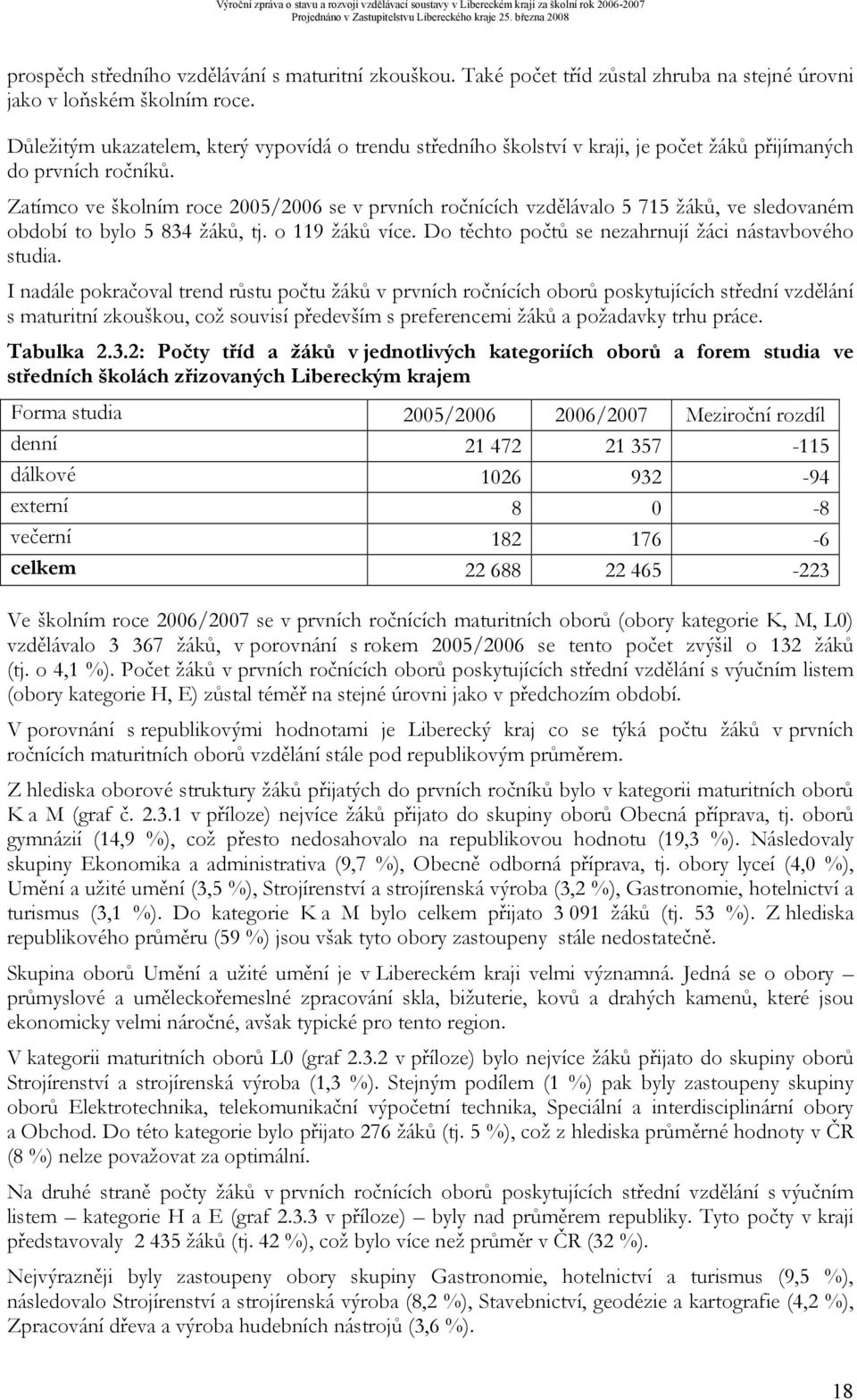 Zatímco ve školním roce 2005/2006 se v prvních ročnících vzdělávalo 5 715 žáků, ve sledovaném období to bylo 5 834 žáků, tj. o 119 žáků více. Do těchto počtů se nezahrnují žáci nástavbového studia.