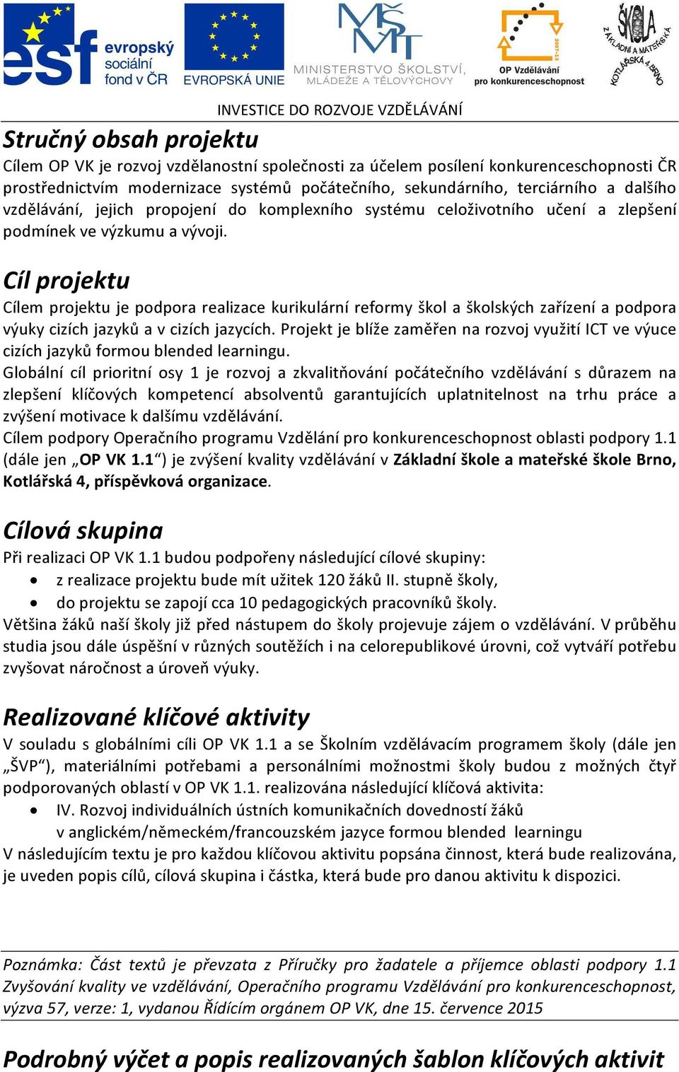 Cíl projektu Cílem projektu je podpora realizace kurikulární reformy škol a školských zařízení a podpora výuky cizích jazyků a v cizích jazycích.