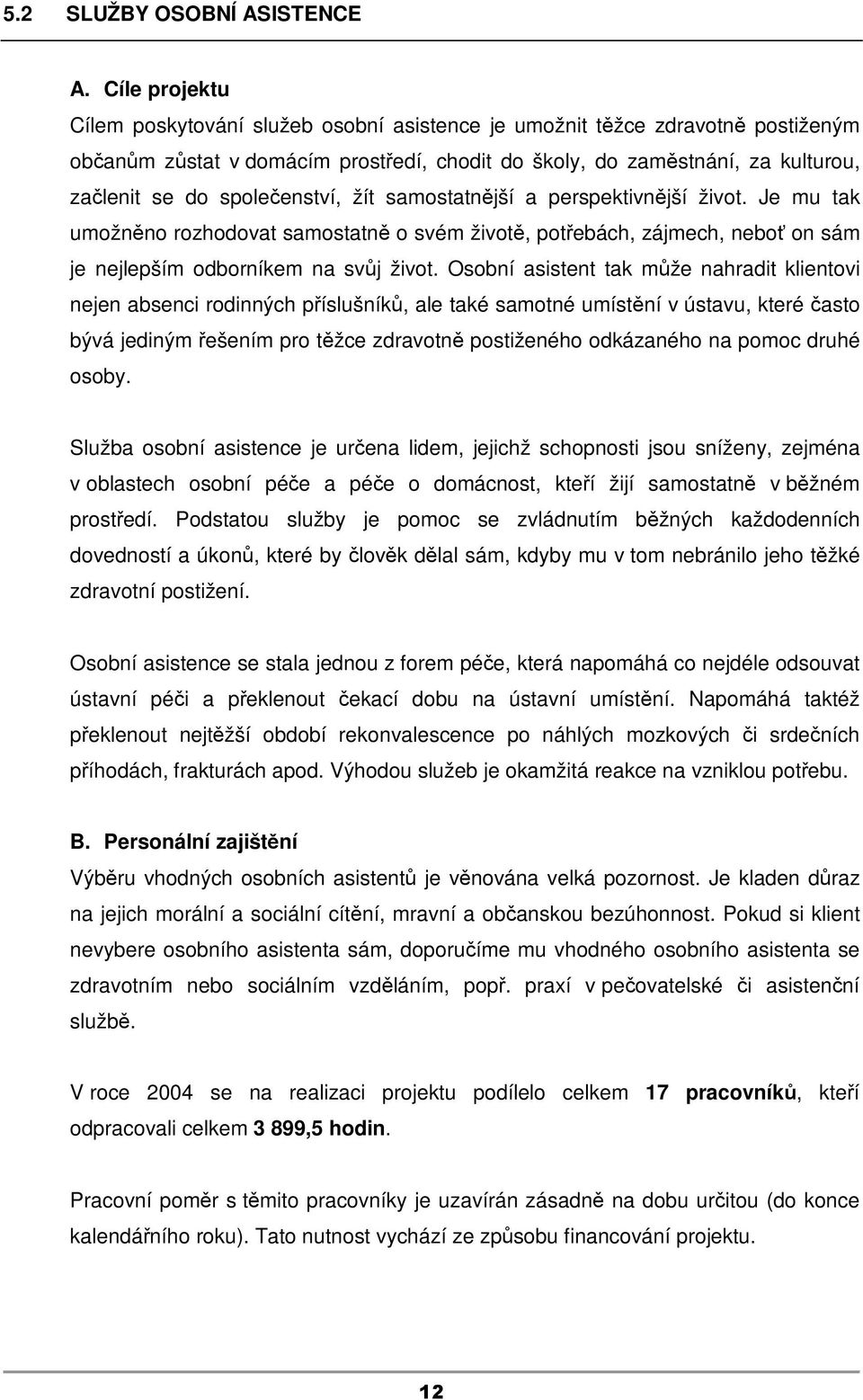 společenství, žít samostatnější a perspektivnější život. Je mu tak umožněno rozhodovat samostatně o svém životě, potřebách, zájmech, neboť on sám je nejlepším odborníkem na svůj život.
