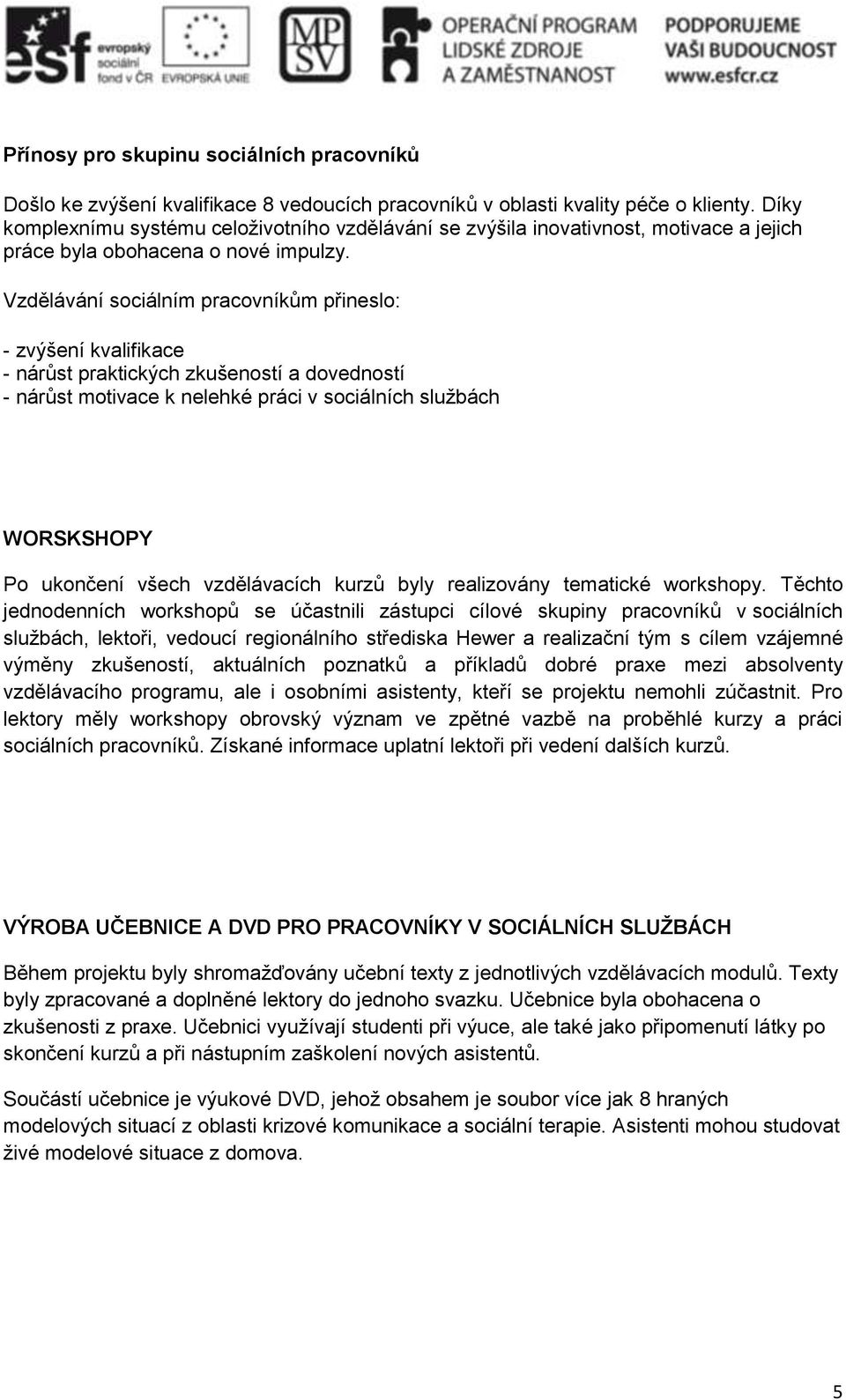 Vzdělávání sociálním pracovníkům přineslo: - zvýšení kvalifikace - nárůst praktických zkušeností a dovedností - nárůst motivace k nelehké práci v sociálních službách WORSKSHOPY Po ukončení všech