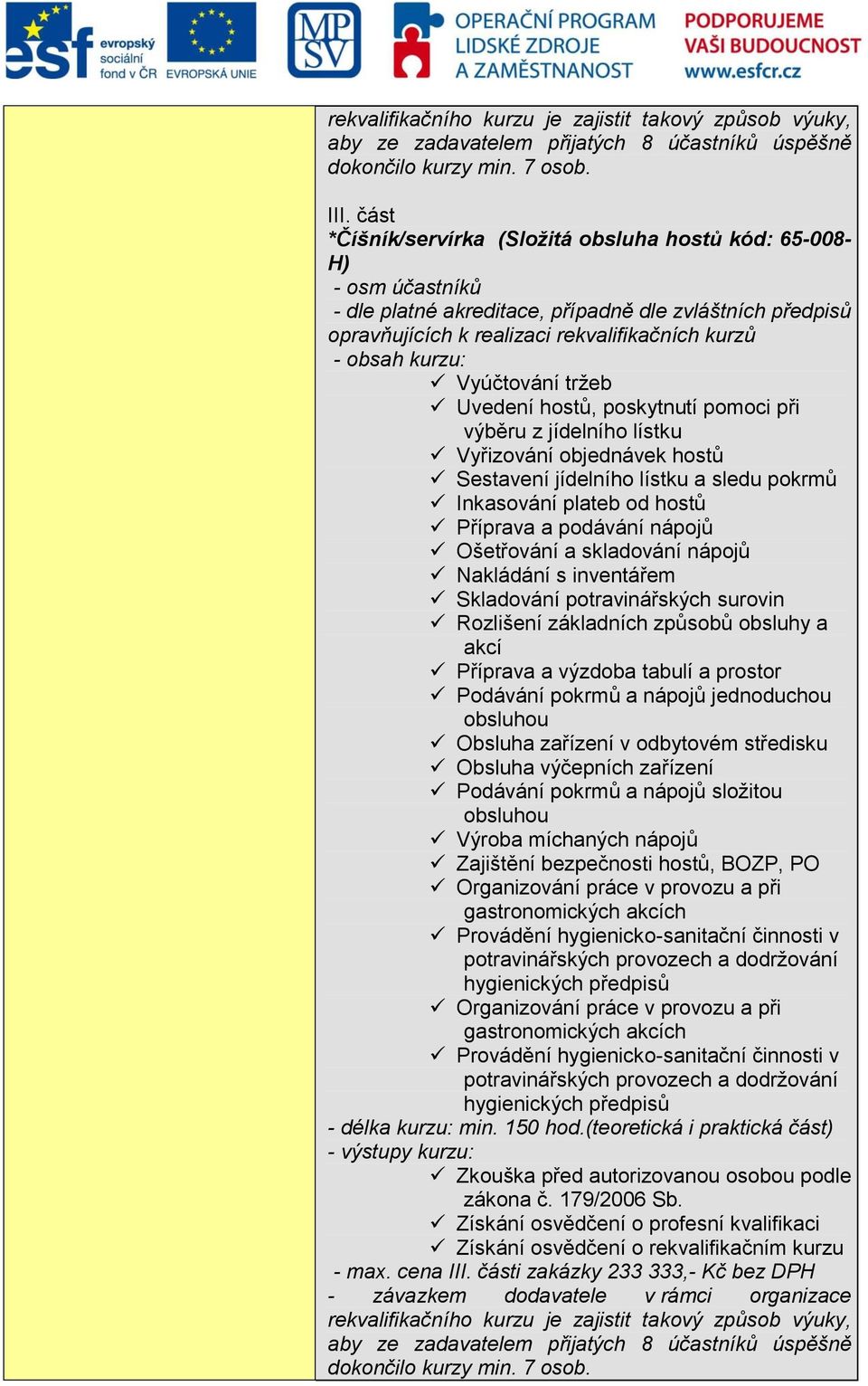 sledu pokrmů Inkasování plateb od hostů Příprava a podávání nápojů Ošetřování a skladování nápojů Nakládání s inventářem Skladování potravinářských surovin Rozlišení základních způsobů obsluhy a akcí