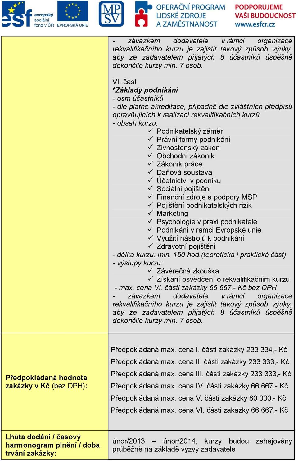 MSP Pojištění podnikatelských rizik Marketing Psychologie v praxi podnikatele Podnikání v rámci Evropské unie Využití nástrojů k podnikání Zdravotní pojištění - délka kurzu: min. 150 hod.