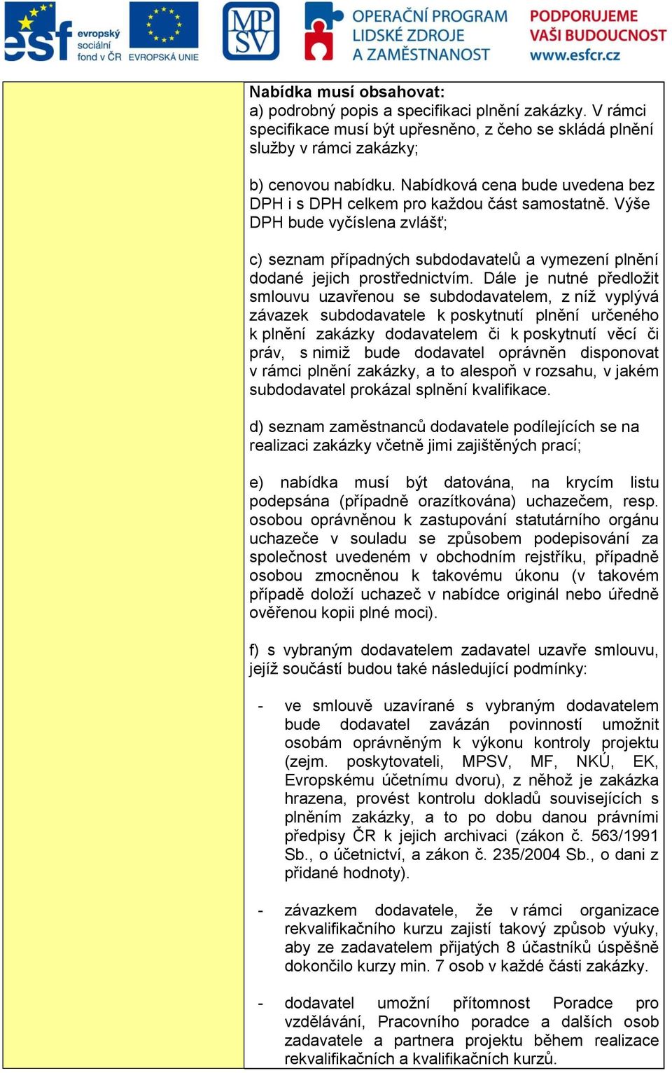 Dále je nutné předložit smlouvu uzavřenou se subdodavatelem, z níž vyplývá závazek subdodavatele k poskytnutí plnění určeného k plnění zakázky dodavatelem či k poskytnutí věcí či práv, s nimiž bude