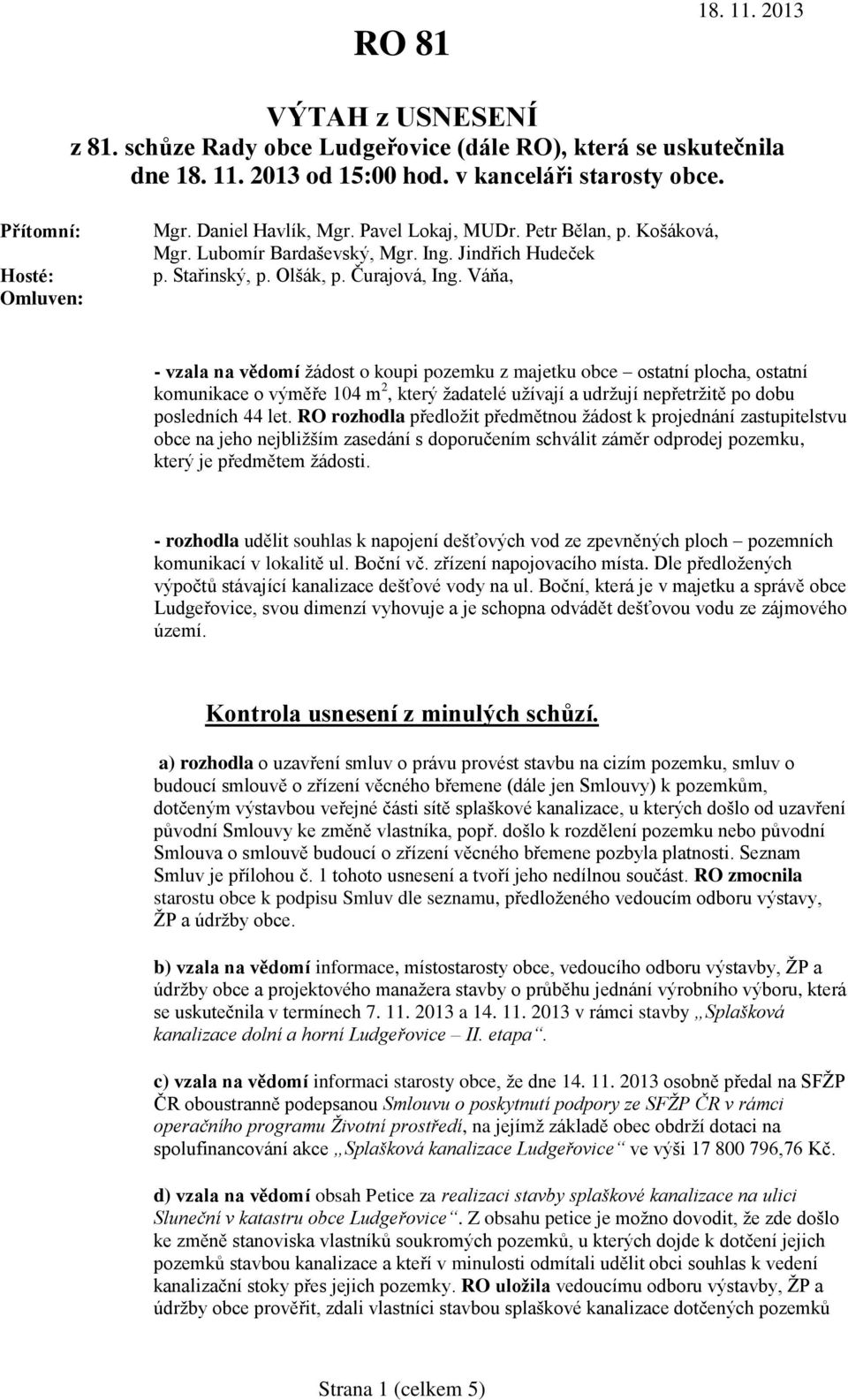 Váňa, - vzala na vědomí žádost o koupi pozemku z majetku obce ostatní plocha, ostatní komunikace o výměře 104 m 2, který žadatelé užívají a udržují nepřetržitě po dobu posledních 44 let.