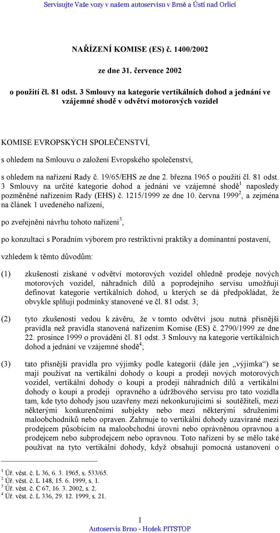 na nařízení Rady č. 19/65/EHS ze dne 2. března 1965 o použití čl. 81 odst. 3 Smlouvy na určité kategorie dohod a jednání ve vzájemné shodě 1 naposledy pozměněné nařízením Rady (EHS) č.