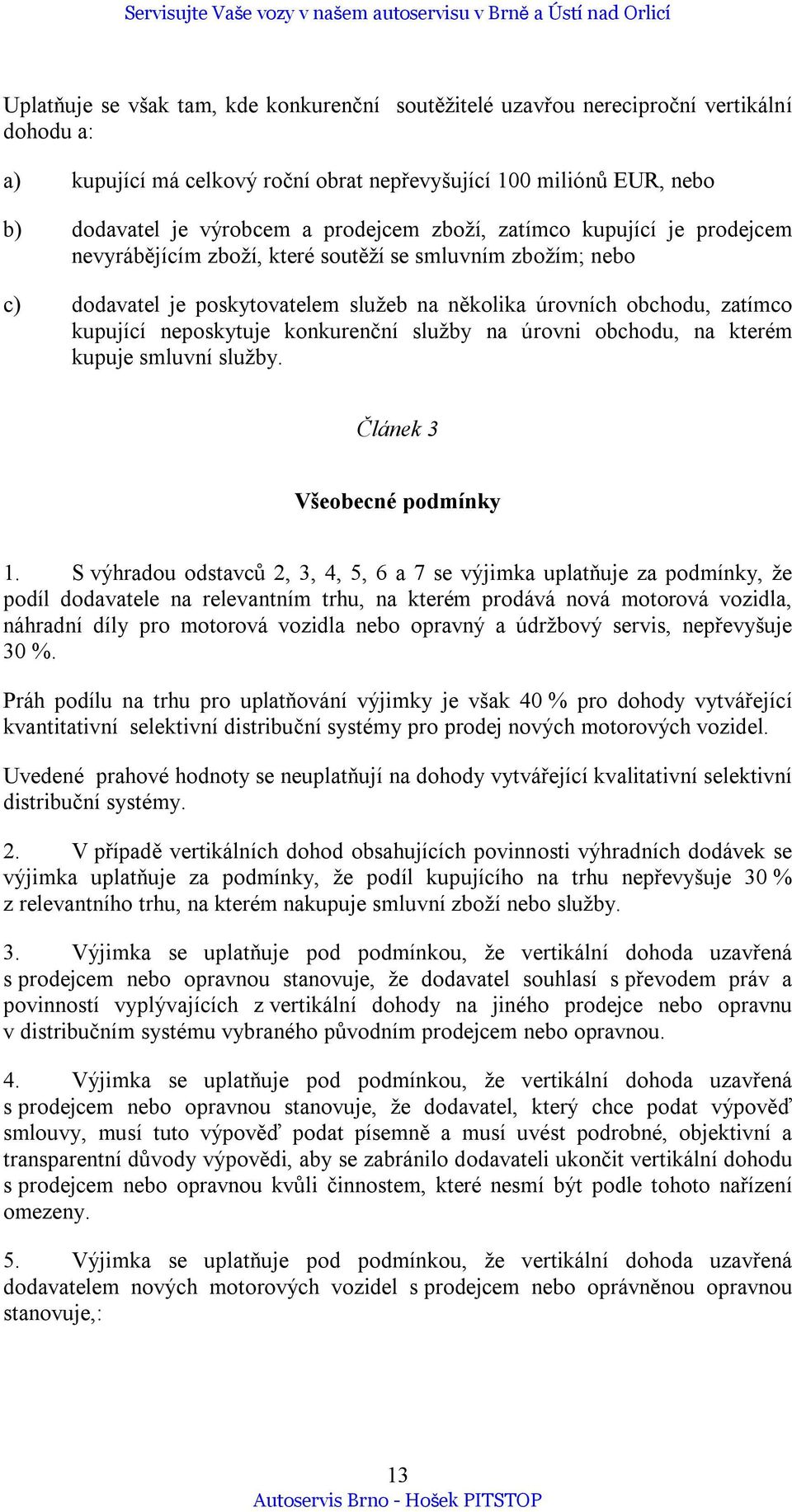 neposkytuje konkurenční služby na úrovni obchodu, na kterém kupuje smluvní služby. Článek 3 Všeobecné podmínky 1.