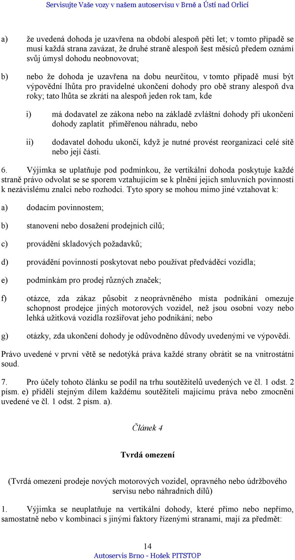 dodavatel ze zákona nebo na základě zvláštní dohody při ukončení dohody zaplatit přiměřenou náhradu, nebo ii) dodavatel dohodu ukončí, když je nutné provést reorganizaci celé sítě nebo její části. 6.