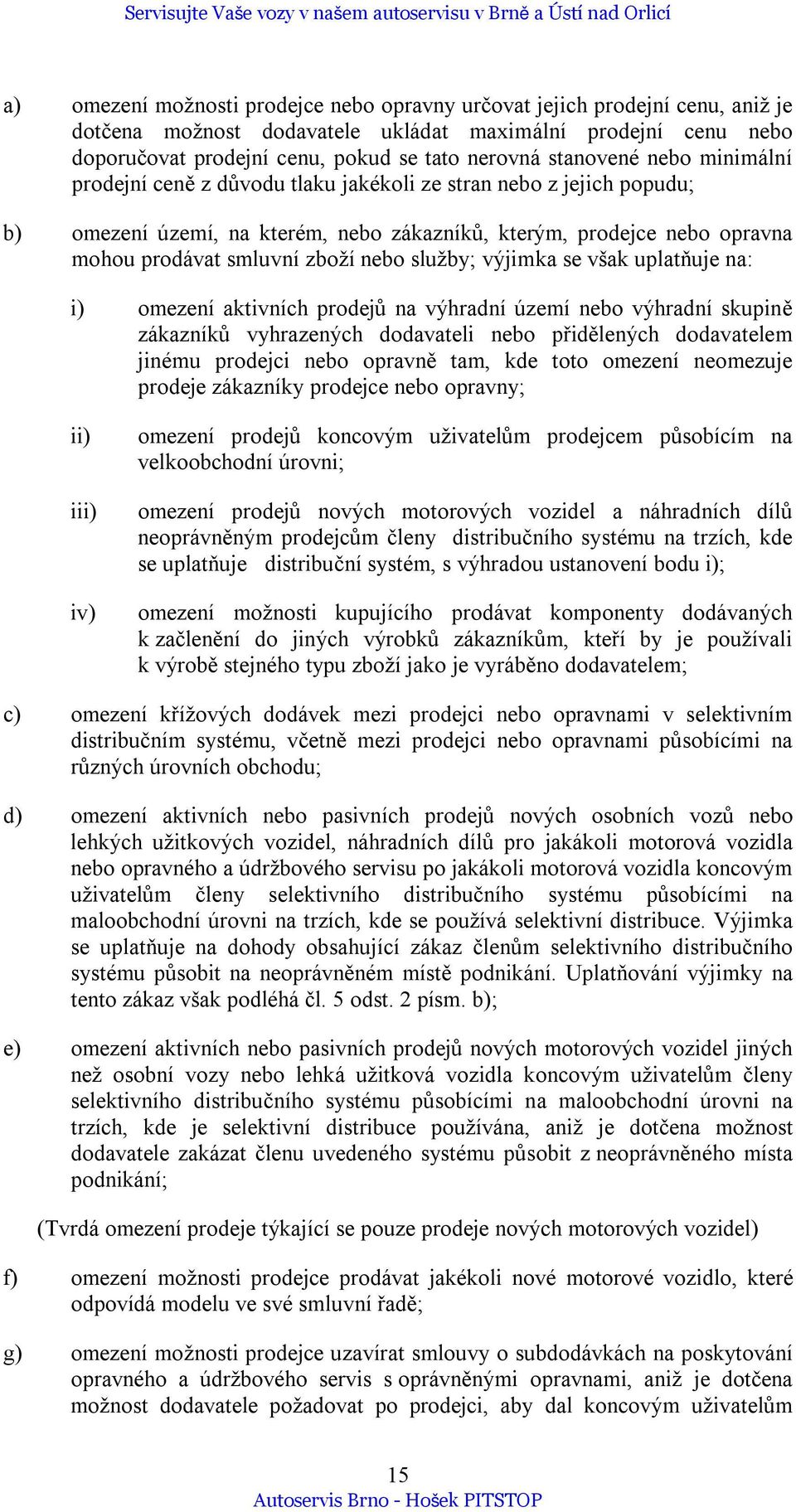 nebo služby; výjimka se však uplatňuje na: i) omezení aktivních prodejů na výhradní území nebo výhradní skupině zákazníků vyhrazených dodavateli nebo přidělených dodavatelem jinému prodejci nebo