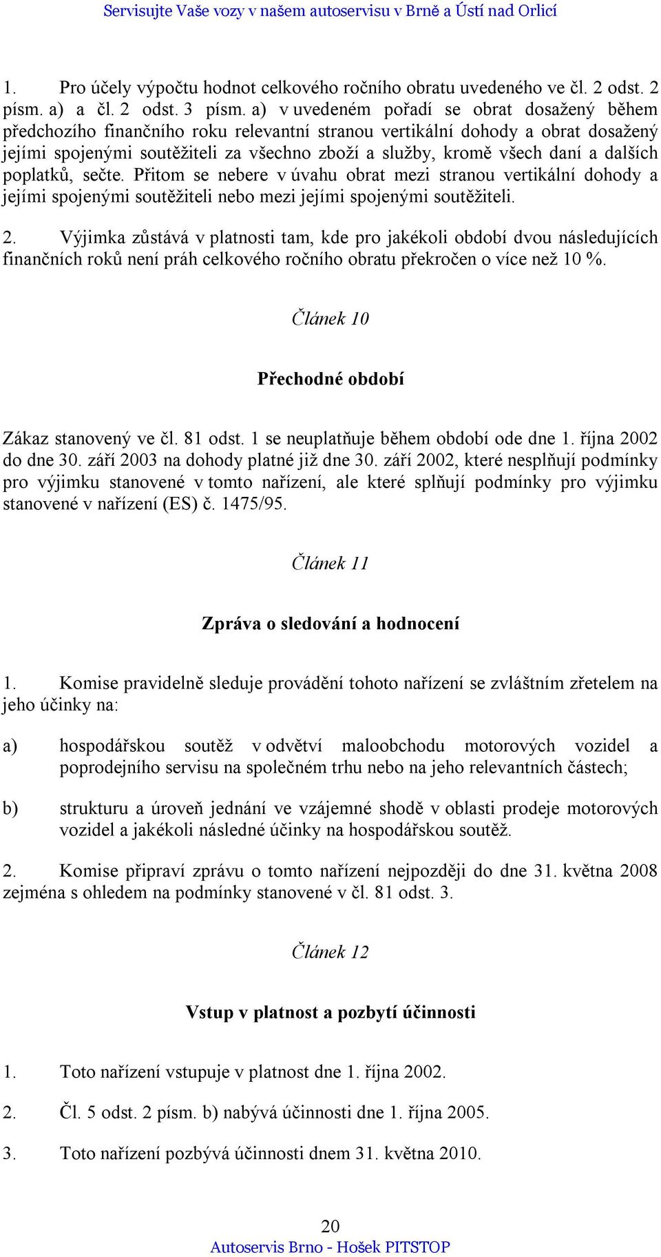 a dalších poplatků, sečte. Přitom se nebere v úvahu obrat mezi stranou vertikální dohody a jejími spojenými soutěžiteli nebo mezi jejími spojenými soutěžiteli. 2.