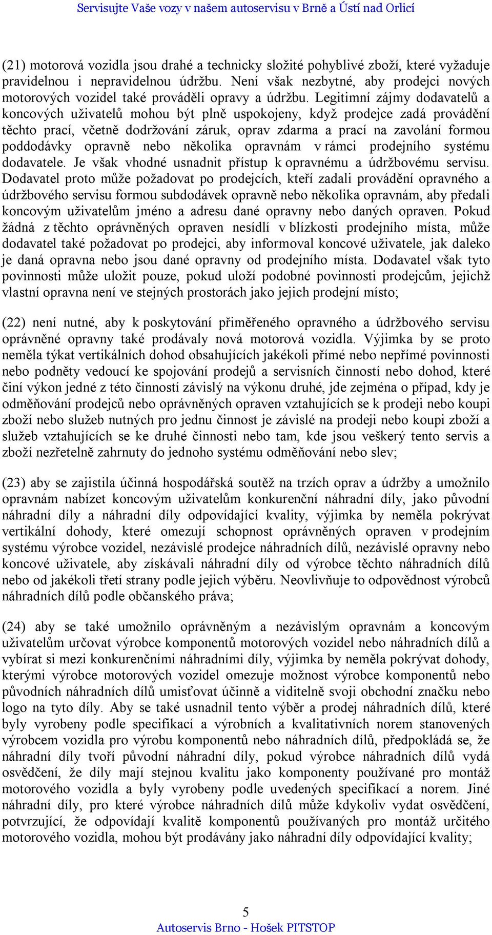 Legitimní zájmy dodavatelů a koncových uživatelů mohou být plně uspokojeny, když prodejce zadá provádění těchto prací, včetně dodržování záruk, oprav zdarma a prací na zavolání formou poddodávky