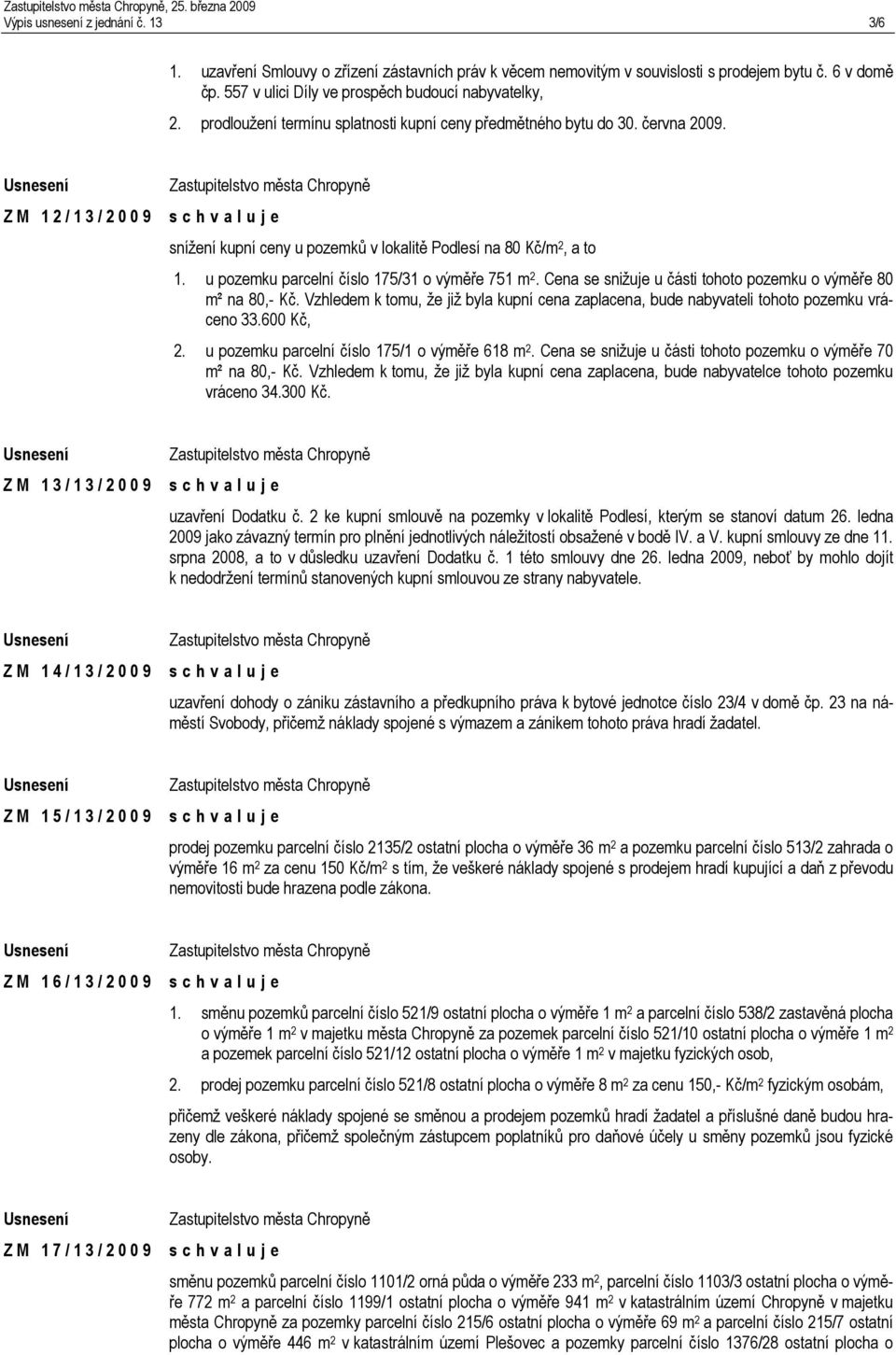 Z M 1 2 / 1 3 / 2 0 0 9 snížení kupní ceny u pozemků v lokalitě Podlesí na 80 Kč/m 2, a to 1. u pozemku parcelní číslo 175/31 o výměře 751 m 2.