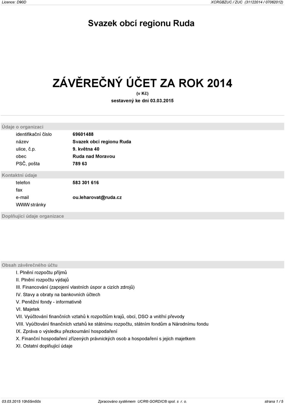 Plnění rozpočtu příjmů II. Plnění rozpočtu výdajů III. Financování (zapojení vlastních úspor a cizích zdrojů) IV. Stavy a obraty na bankovních účtech V. Peněžní fondy - informativně VI. Majetek VII.