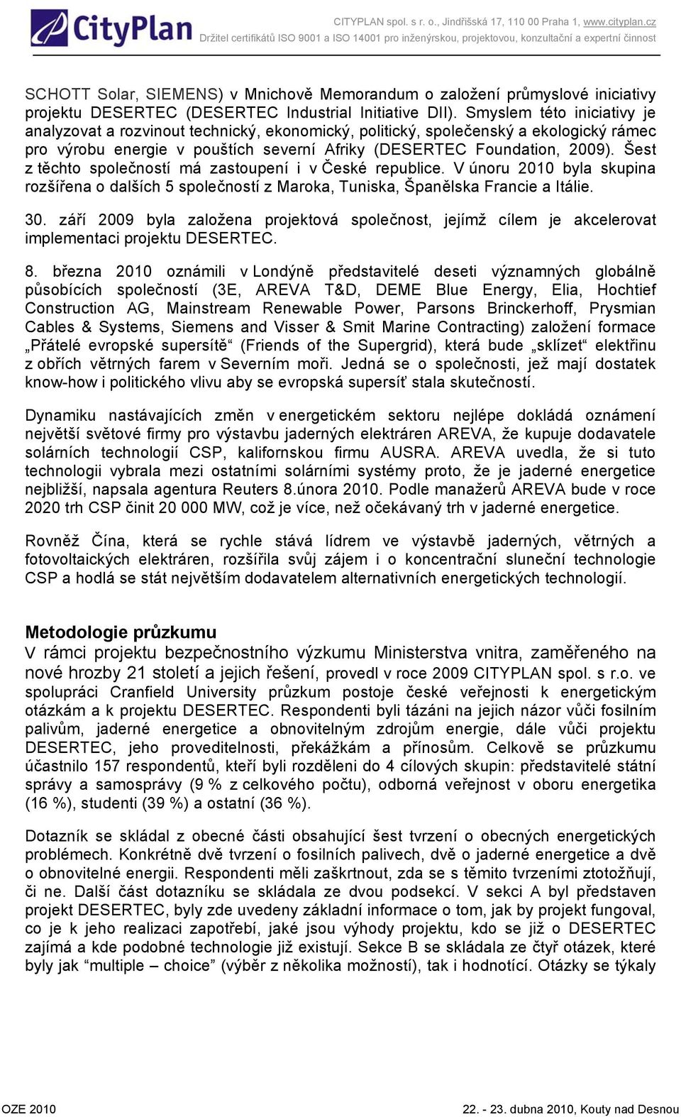 Šest z těchto společností má zastoupení i v České republice. V únoru 2010 byla skupina rozšířena o dalších 5 společností z Maroka, Tuniska, Španělska Francie a Itálie. 30.