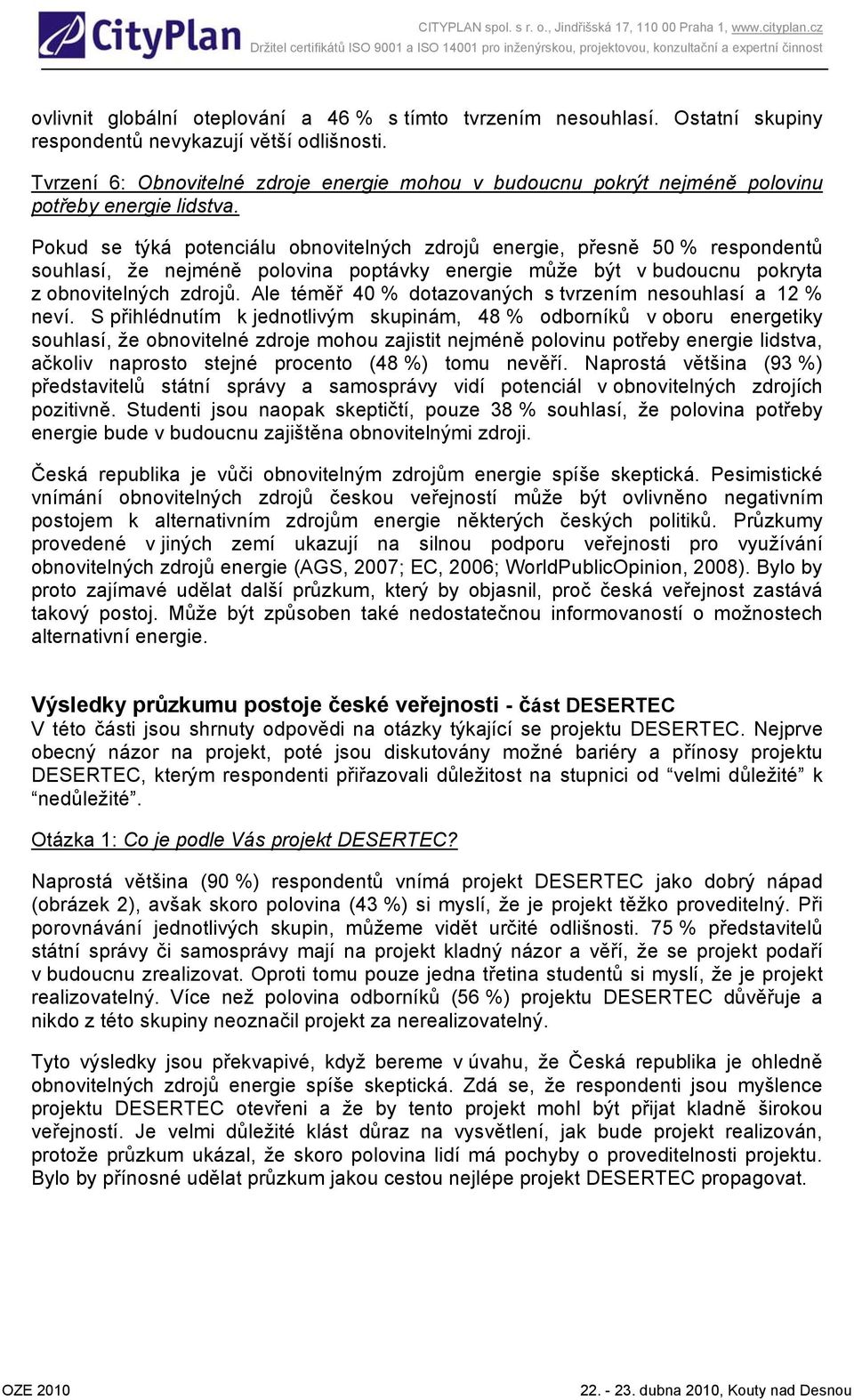 Pokud se týká potenciálu obnovitelných zdrojů energie, přesně 50 % respondentů souhlasí, že nejméně polovina poptávky energie může být v budoucnu pokryta z obnovitelných zdrojů.