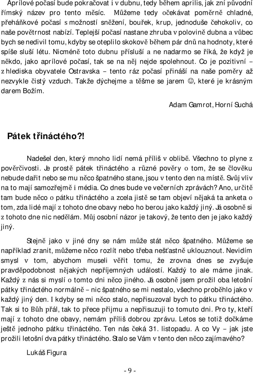nicméntotodubnuíslušínenadarmoseíká,žekdyžje kdo,jakoaprílovépoasí,taksenanejdespolehnout.cojepozitivní hlediskaobyvateleostravskatentorázpoasíinášínanašepomryaž nezvykle istý vzduch.