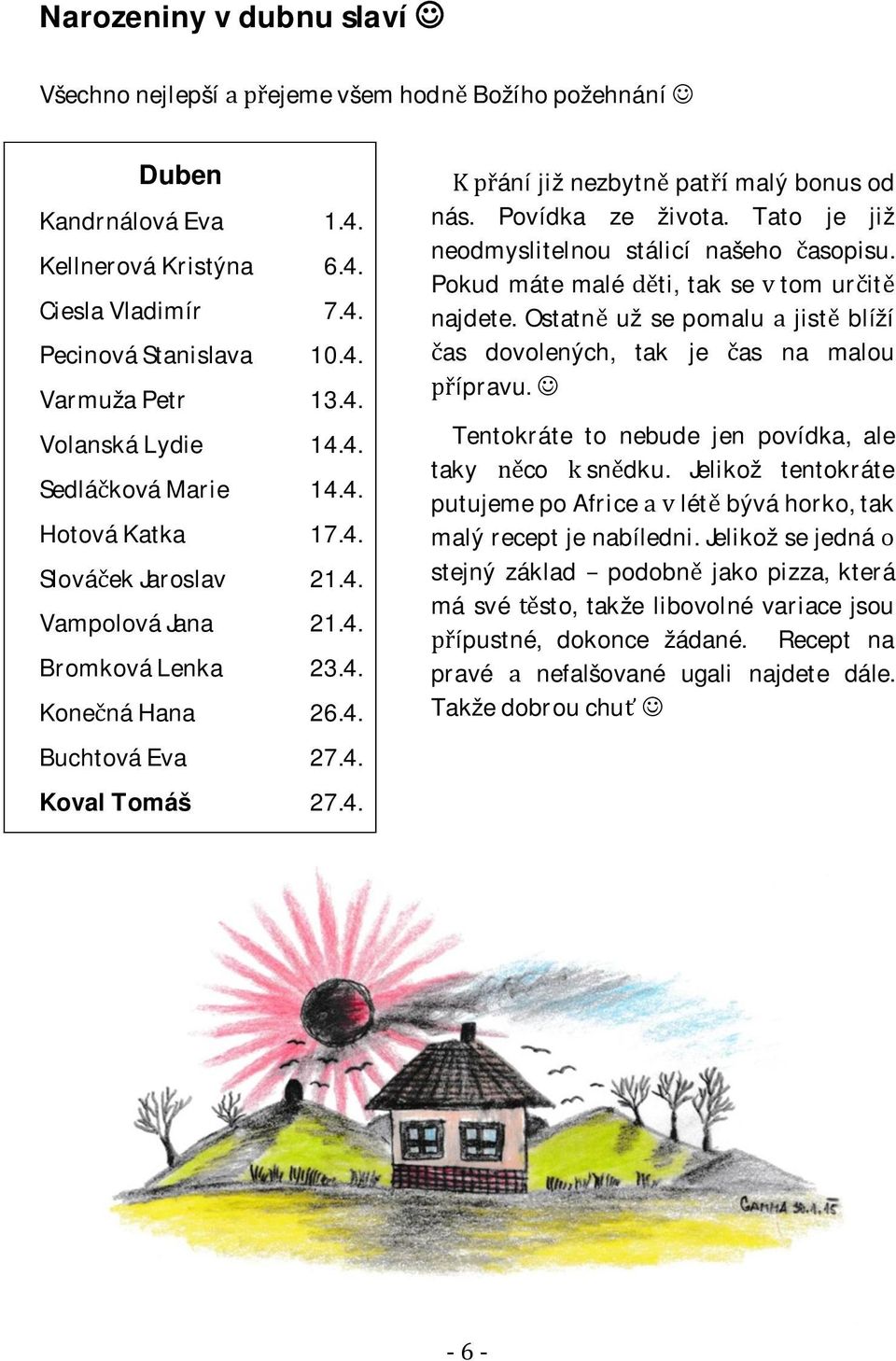 Tato je již neodmyslitelnou stálicí našeho asopisu. Pokud máte malé ti, tak se tom urit najdete. Ostatnuž se pomalu jistblíží as dovolených, tak je as na malou ípravu.