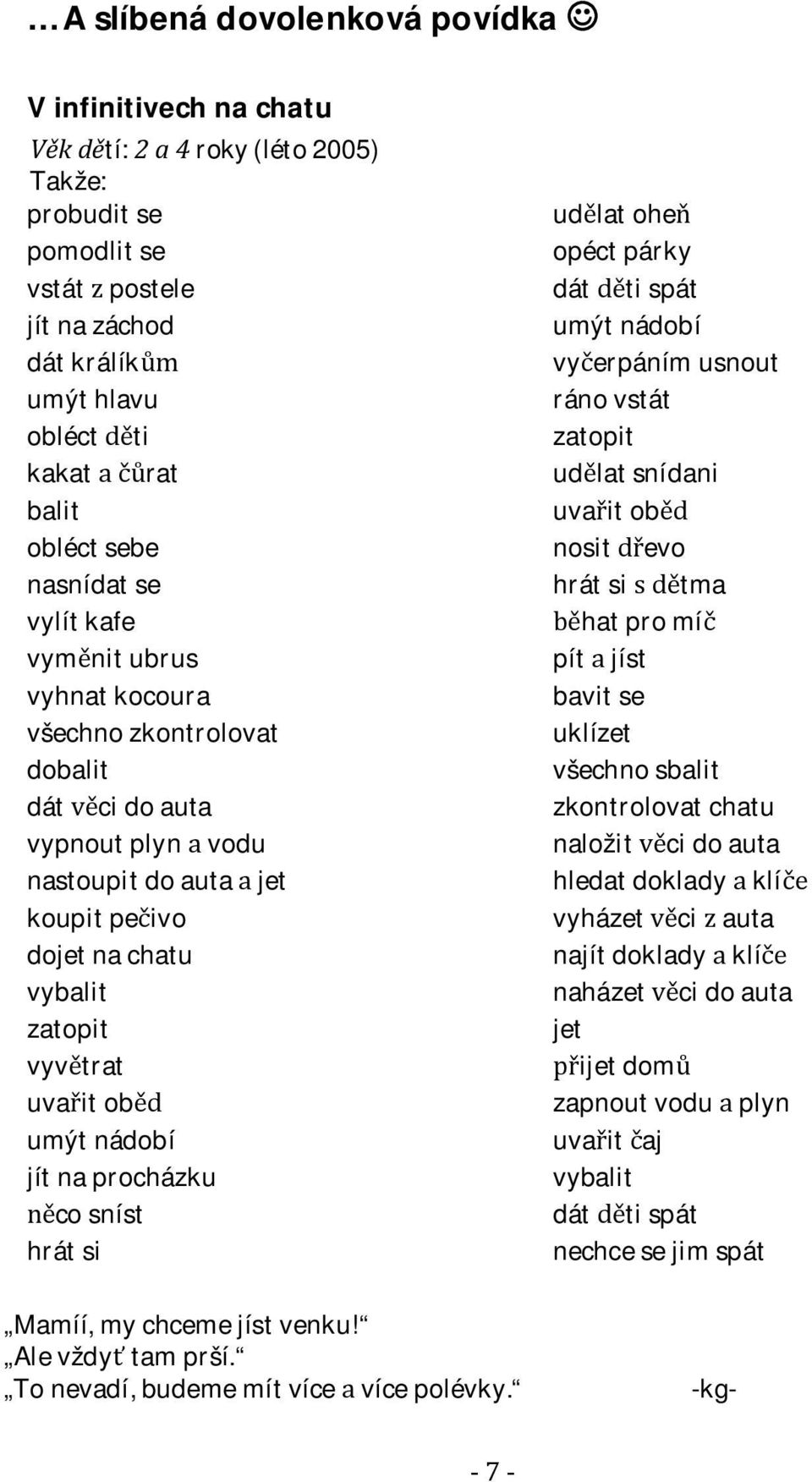 cosníst hrátsi udlatohe opéctpárky dáttispát umýtnádobí vyerpánímusnout ránovstát zatopit udlatsnídani uvaitob nositevo hrátsitma hatpromí pítjíst bavitse uklízet všechnosbalit zkontrolovatchatu