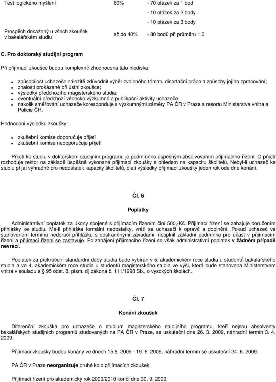 zpracování; znalosti prokázané při ústní zkoušce; výsledky předchozího magisterského studia; eventuální předchozí vědecko výzkumné a publikační aktivity uchazeče; nakolik směřování uchazeče