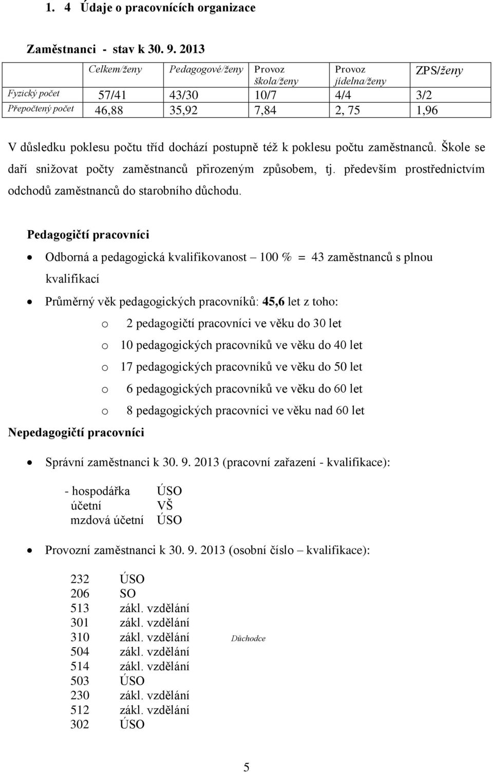 dochází postupně téţ k poklesu počtu zaměstnanců. Škole se daří sniţovat počty zaměstnanců přirozeným způsobem, tj. především prostřednictvím odchodů zaměstnanců do starobního důchodu.