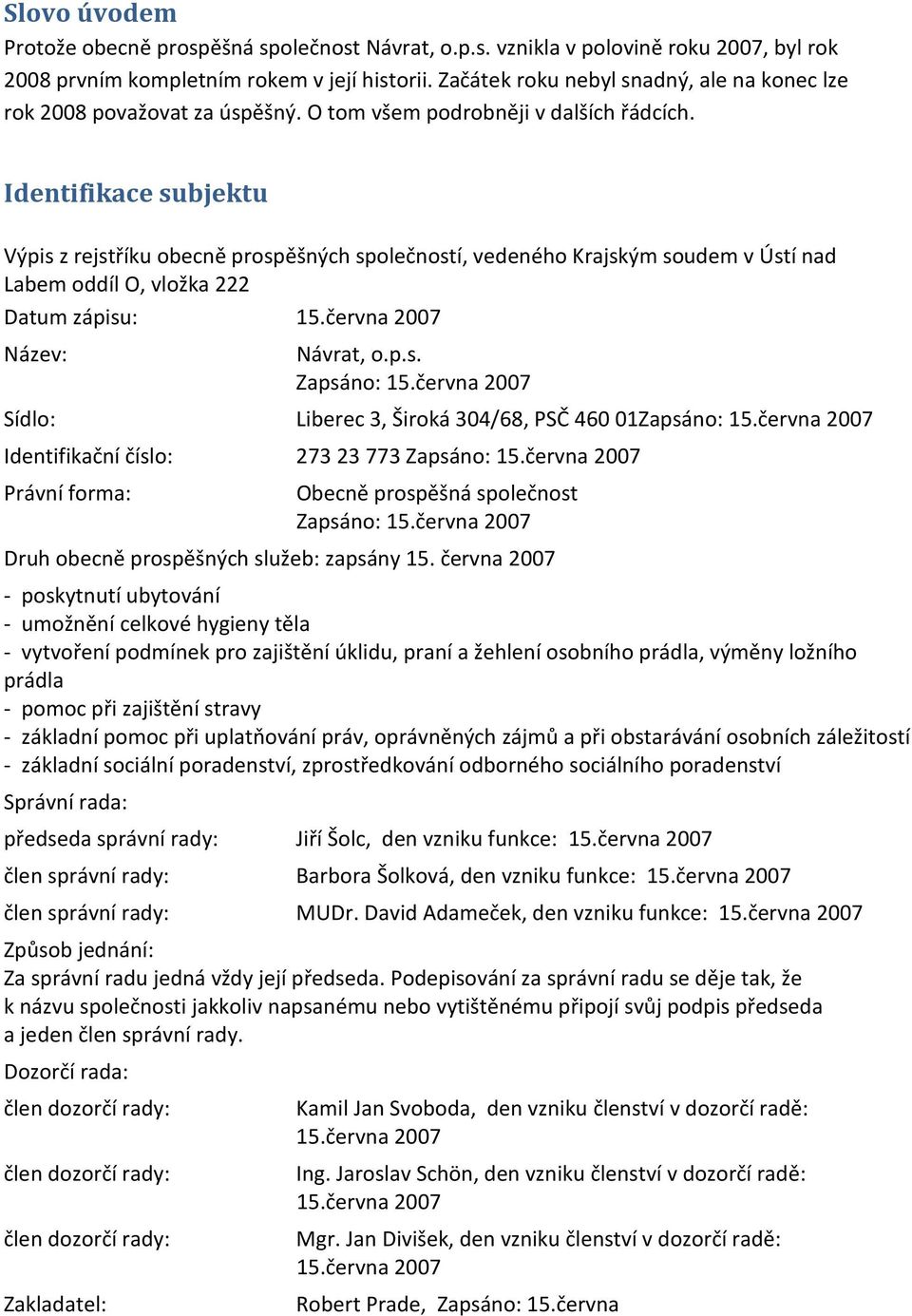 Identifikace subjektu Výpis z rejstříku obecně prospěšných společností, vedeného Krajským soudem v Ústí nad Labem oddíl O, vložka 222 Datum zápisu: 15.června 2007 Název: Návrat, o.p.s. Zapsáno: 15.