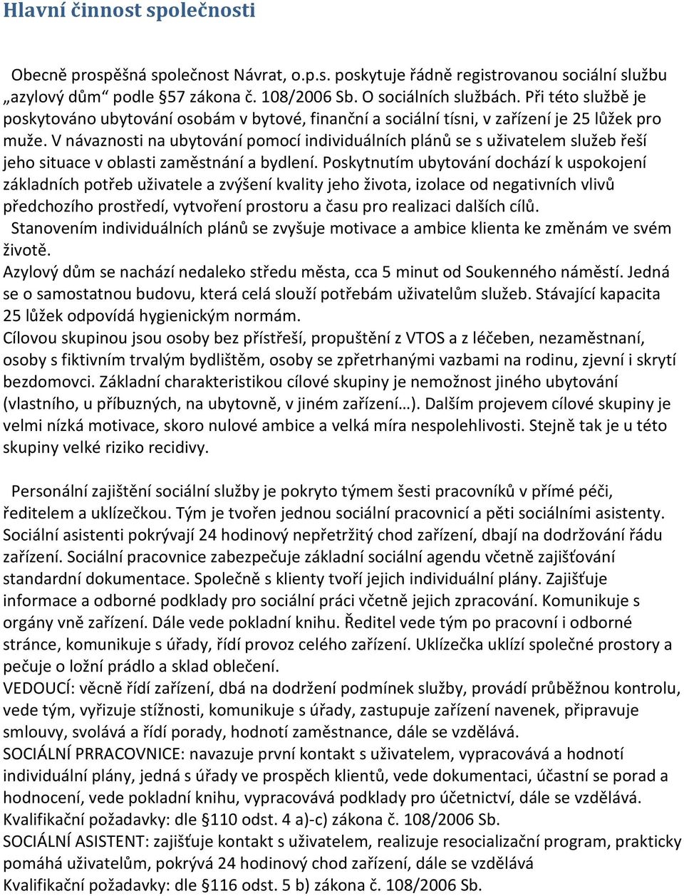 V návaznosti na ubytování pomocí individuálních plánů se s uživatelem služeb řeší jeho situace v oblasti zaměstnání a bydlení.