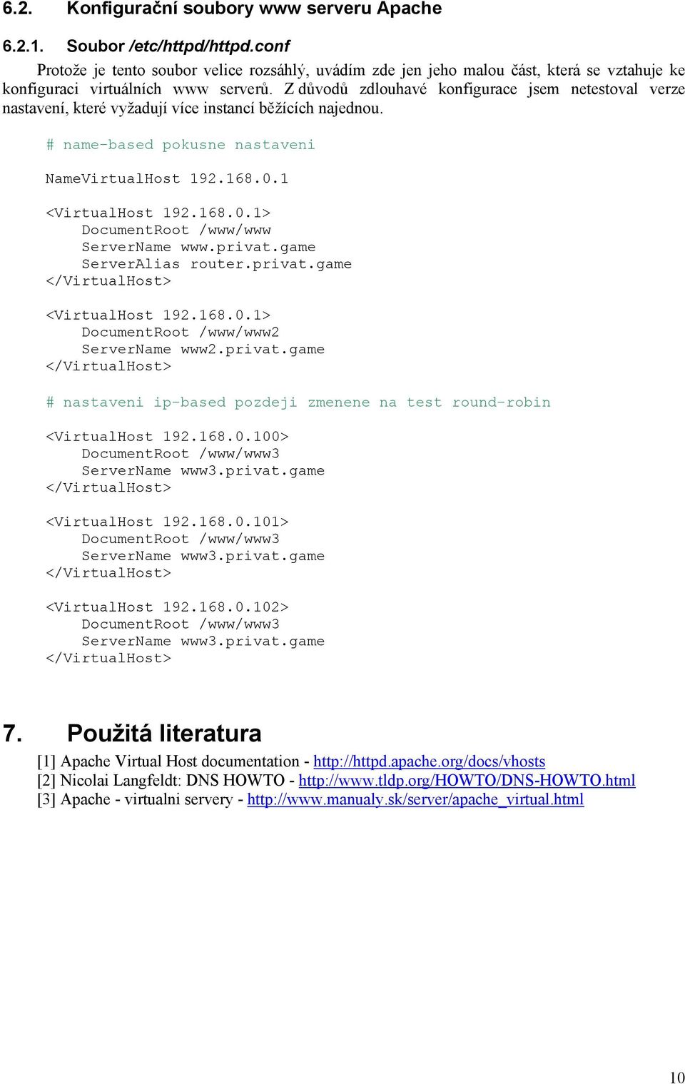 Z důvodů zdlouhavé konfigurace jsem netestoval verze nastavení, které vyžadují více instancí běžících najednou. # name-based pokusne nastaveni NameVirtualHost 192.168.0.