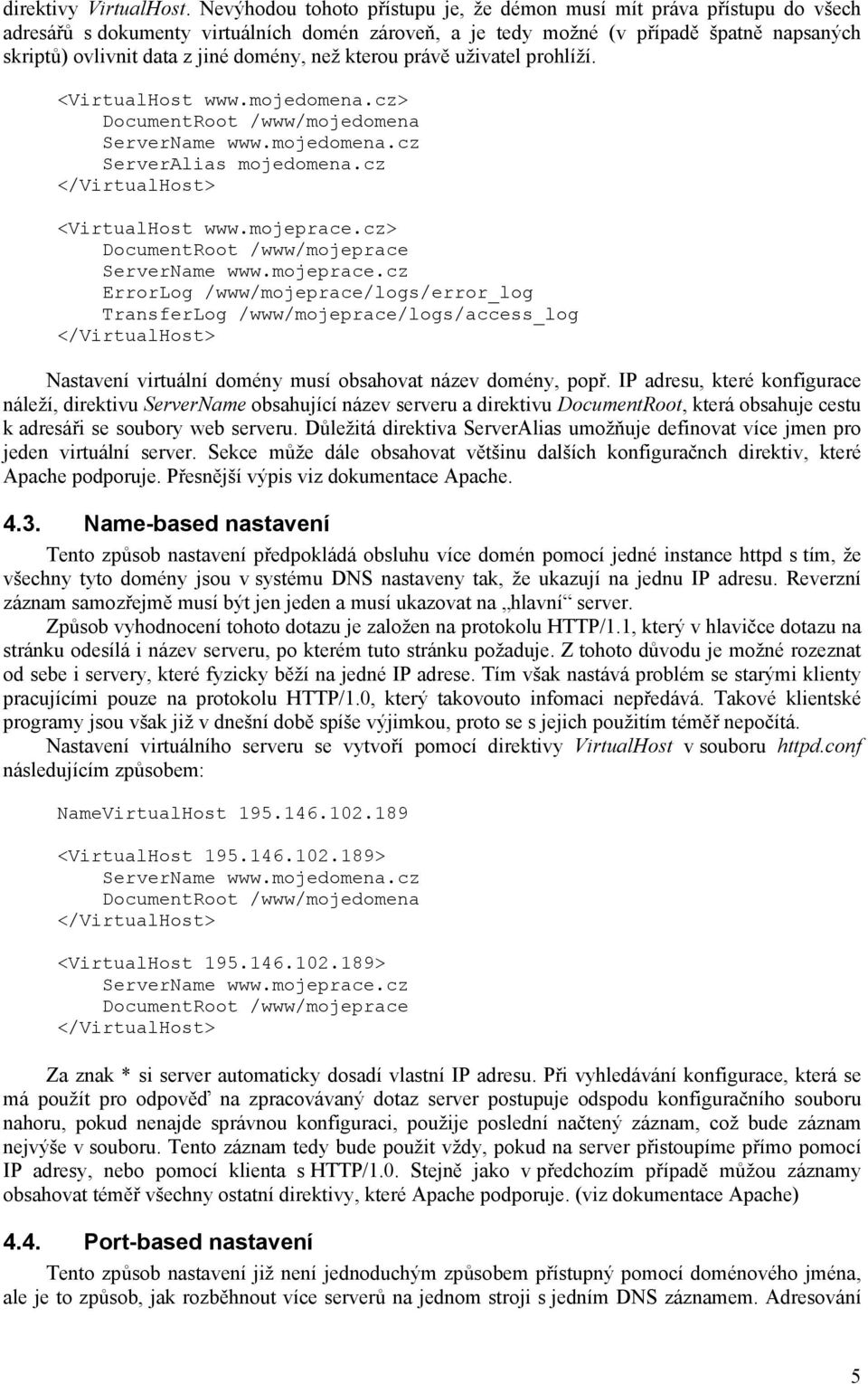 domény, než kterou právě uživatel prohlíží. <VirtualHost www.mojedomena.cz> DocumentRoot /www/mojedomena ServerName www.mojedomena.cz ServerAlias mojedomena.cz <VirtualHost www.mojeprace.