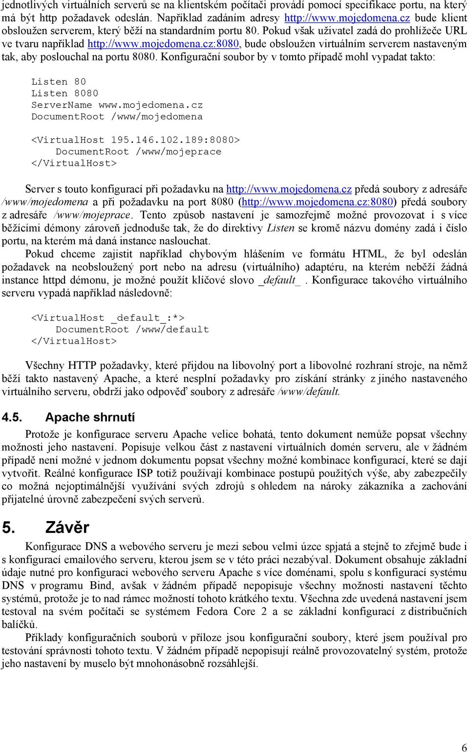 cz:8080, bude obsloužen virtuálním serverem nastaveným tak, aby poslouchal na portu 8080. Konfigurační soubor by v tomto případě mohl vypadat takto: Listen 80 Listen 8080 ServerName www.mojedomena.