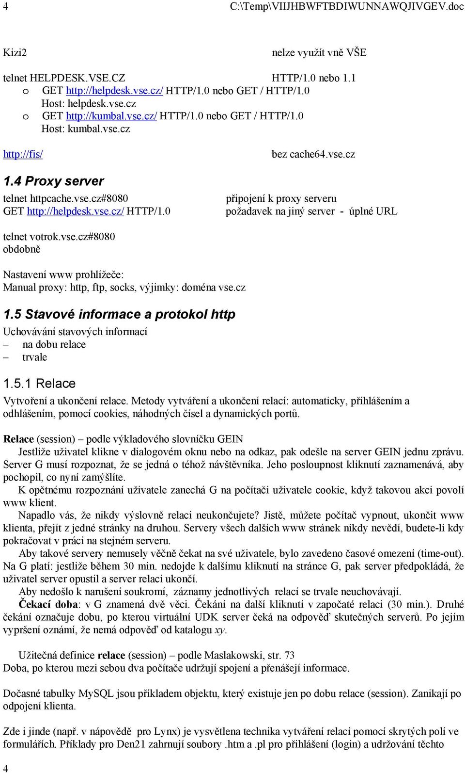 vse.cz#88 obdobně Nastavení www prohlížeče: Manual proxy: http, ftp, socks, výjimky: doména vse.cz 1.5 Stavové informace a protokol http Uchovávání stavových informací na dobu relace trvale 1.5.1 Relace Vytvoření a ukončení relace.