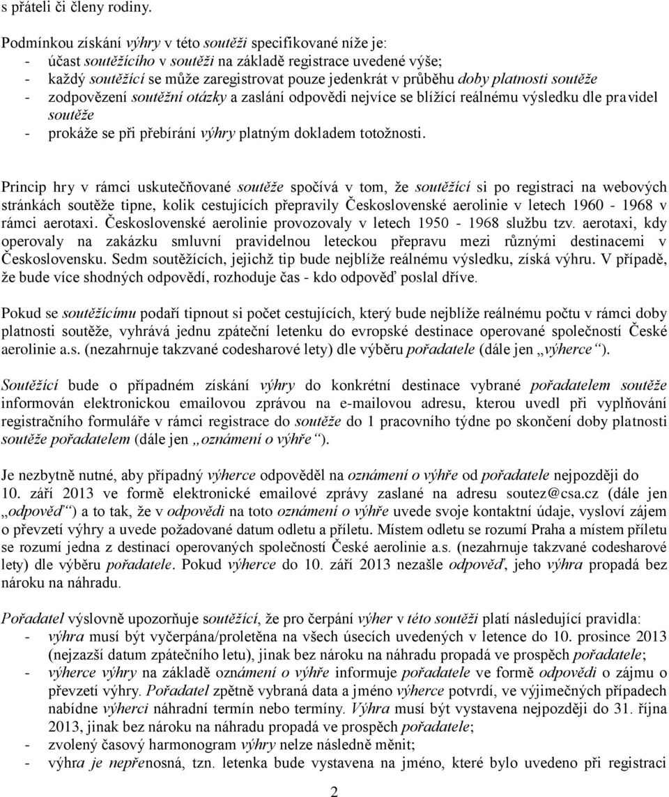 platnosti soutěže - zodpovězení soutěžní otázky a zaslání odpovědi nejvíce se blížící reálnému výsledku dle pravidel soutěže - prokáže se při přebírání výhry platným dokladem totožnosti.