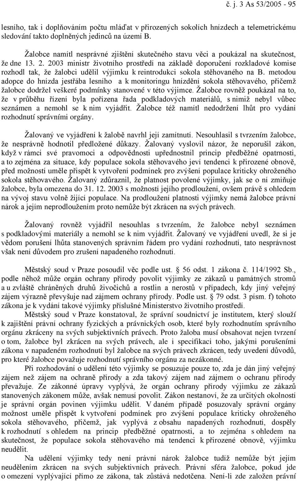 2003 ministr životního prostředí na základě doporučení rozkladové komise rozhodl tak, že žalobci udělil výjimku k reintrodukci sokola stěhovaného na B.