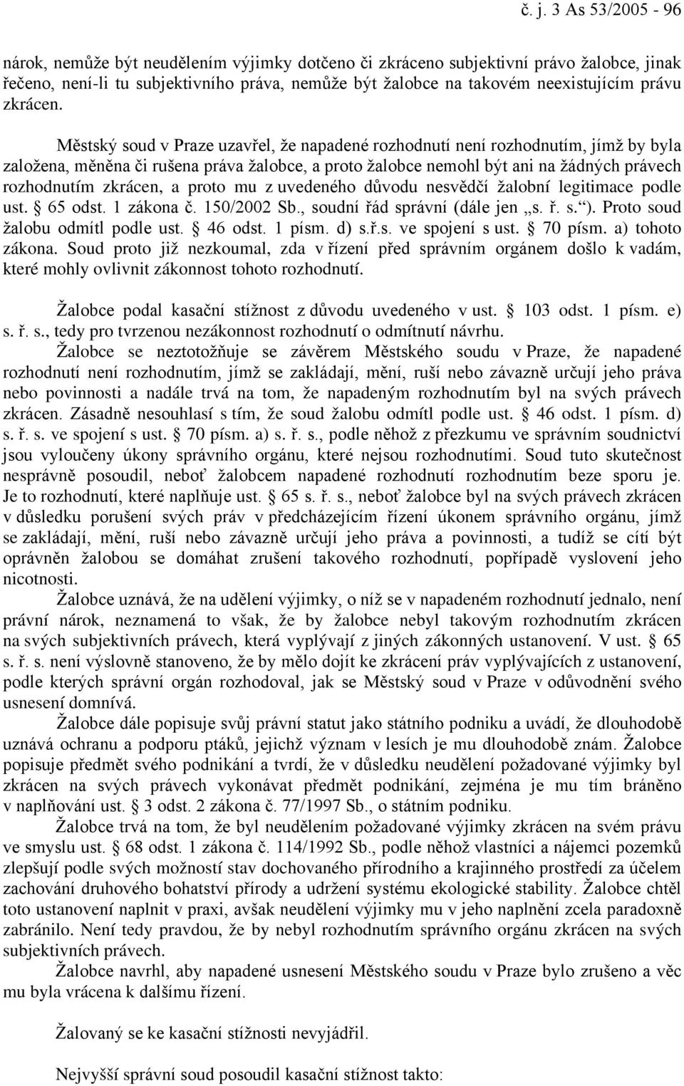 Městský soud v Praze uzavřel, že napadené rozhodnutí není rozhodnutím, jímž by byla založena, měněna či rušena práva žalobce, a proto žalobce nemohl být ani na žádných právech rozhodnutím zkrácen, a